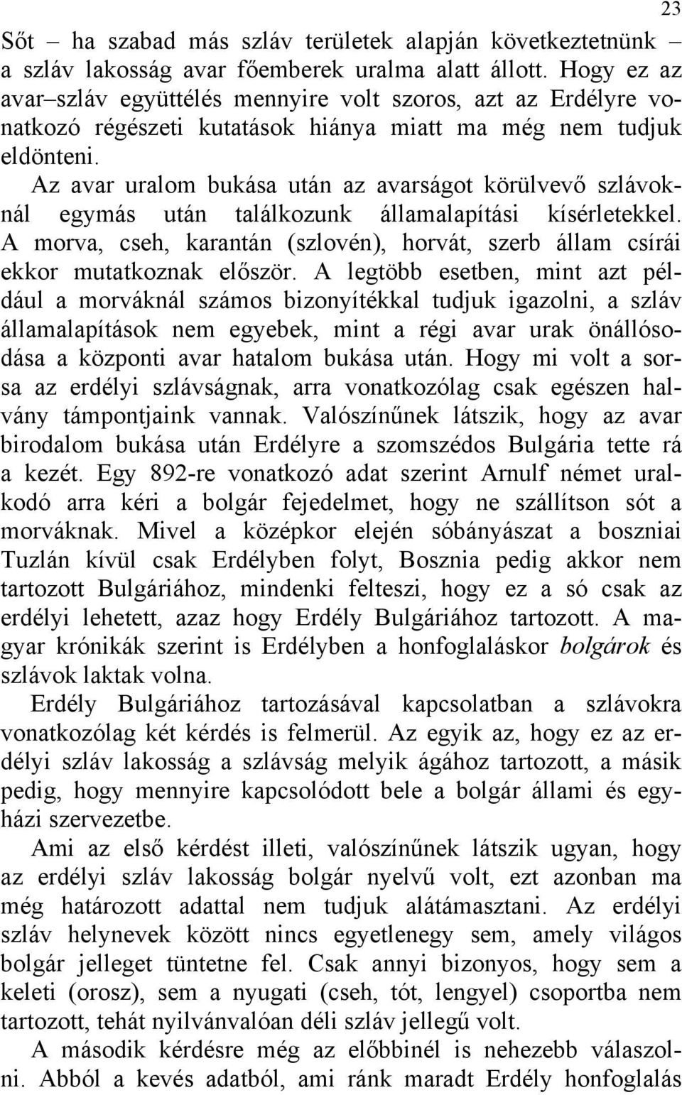 Az avar uralom bukása után az avarságot körülvevő szlávoknál egymás után találkozunk államalapítási kísérletekkel.