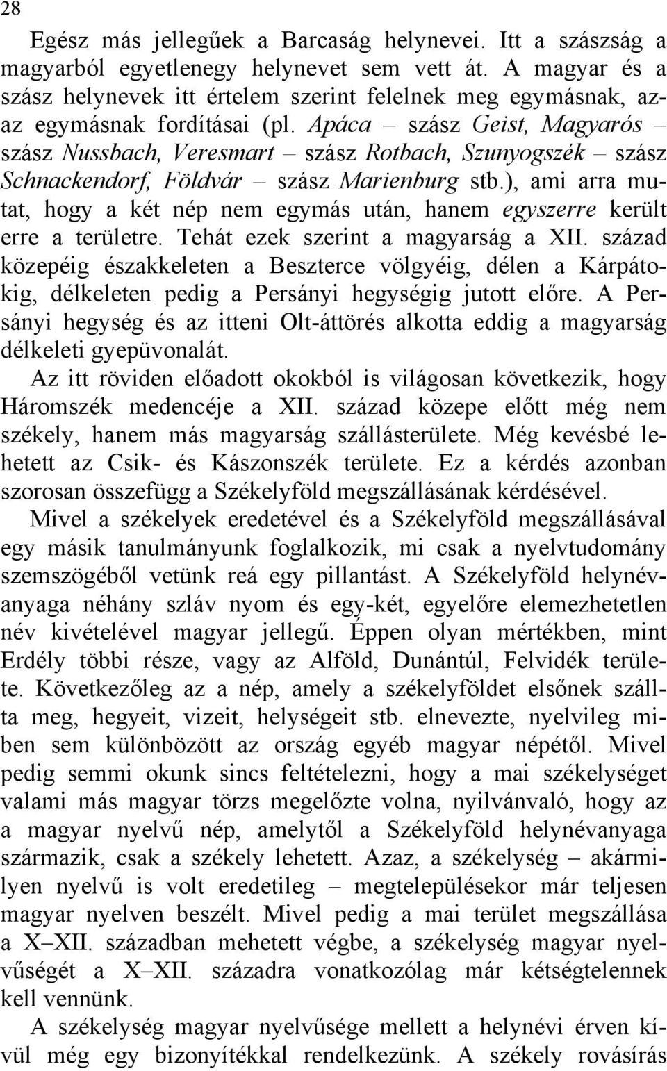 Apáca szász Geist, Magyarós szász Nussbach, Veresmart szász Rotbach, Szunyogszék szász Schnackendorf, Földvár szász Marienburg stb.