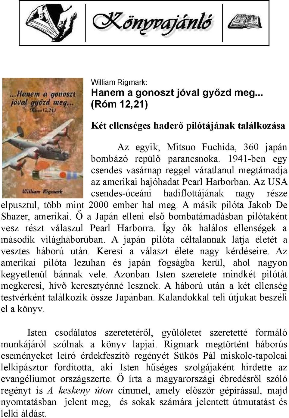 A másik pilóta Jakob De Shazer, amerikai. Ő a Japán elleni első bombatámadásban pilótaként vesz részt válaszul Pearl Harborra. Így ők halálos ellenségek a második világháborúban.