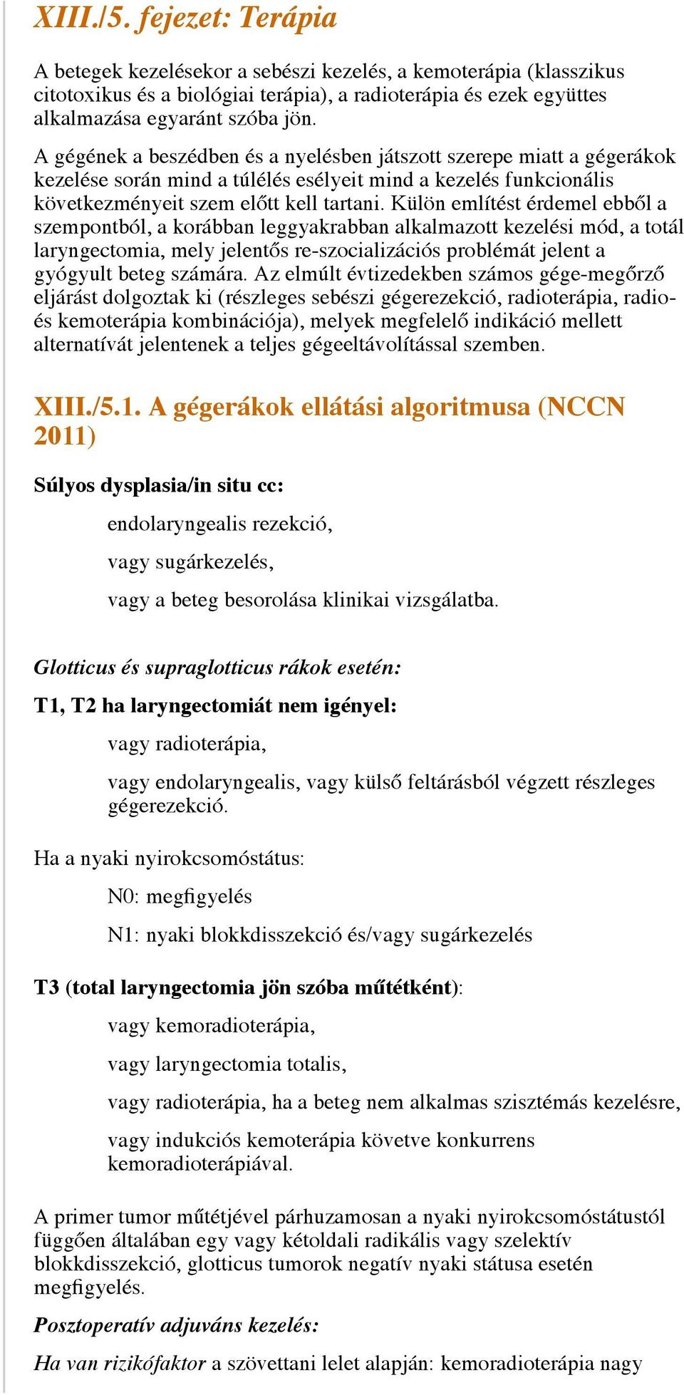 Külön említést érdemel ebből a szempontból, a korábban leggyakrabban alkalmazott kezelési mód, a totál laryngectomia, mely jelentős re-szocializációs problémát jelent a gyógyult beteg számára.