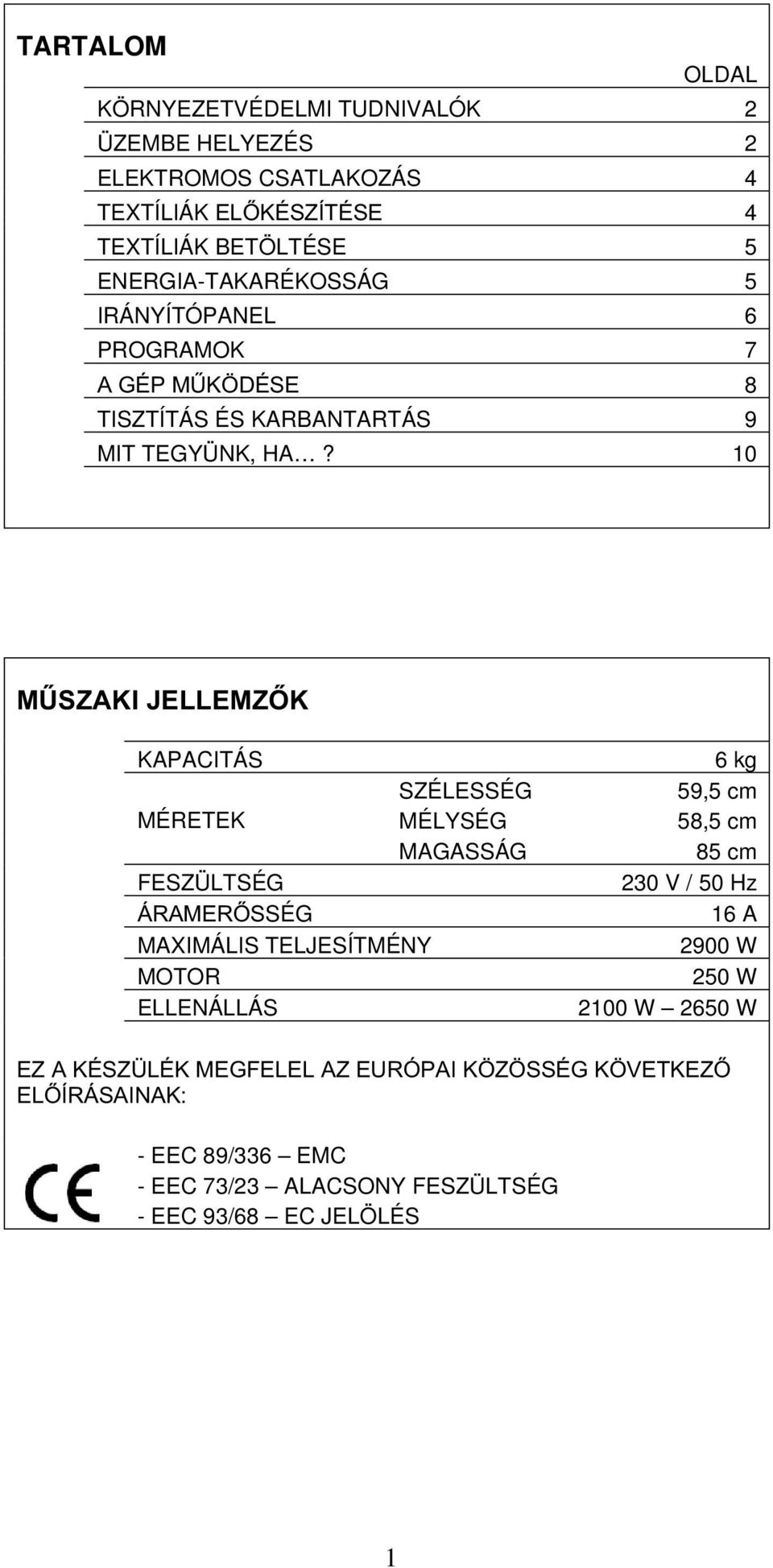 10 MŰSZAKI JELLEMZŐK KAPACITÁS SZÉLESSÉG MÉRETEK MÉLYSÉG MAGASSÁG FESZÜLTSÉG ÁRAMERŐSSÉG MAXIMÁLIS TELJESÍTMÉNY MOTOR ELLENÁLLÁS 6 kg 59,5 cm 58,5