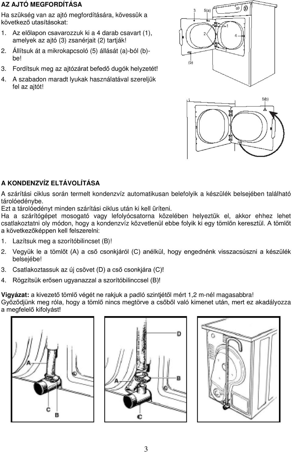 A KONDENZVÍZ ELTÁVOLÍTÁSA A szárítási ciklus során termelt kondenzvíz automatikusan belefolyik a készülék belsejében található tárolóedénybe.
