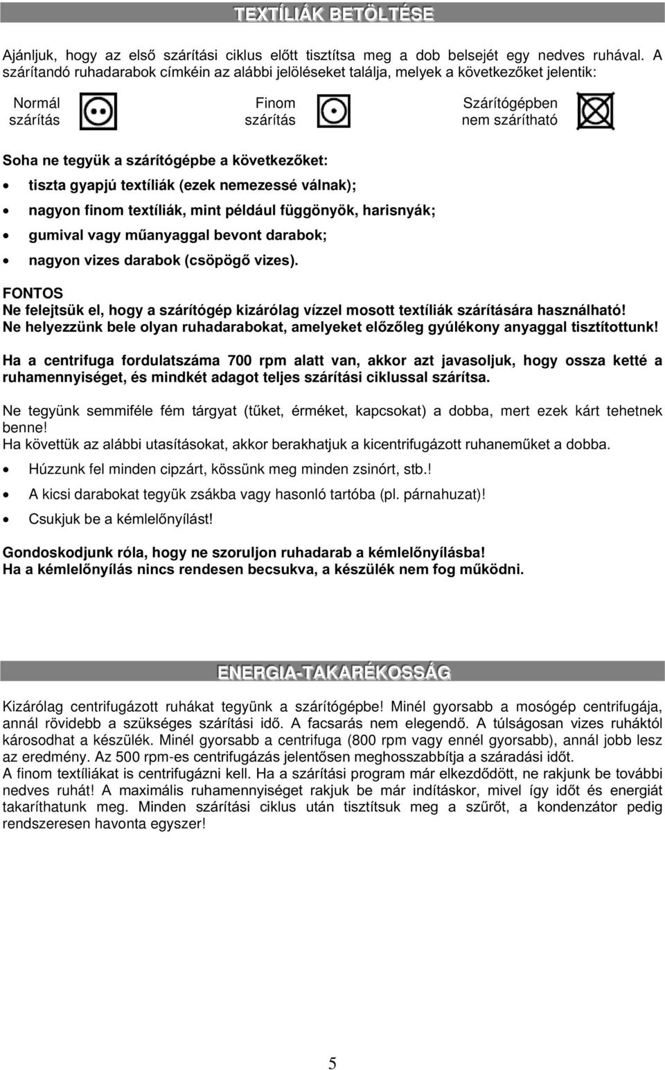 következőket: tiszta gyapjú textíliák (ezek nemezessé válnak); nagyon finom textíliák, mint például függönyök, harisnyák; gumival vagy műanyaggal bevont darabok; nagyon vizes darabok (csöpögő vizes).