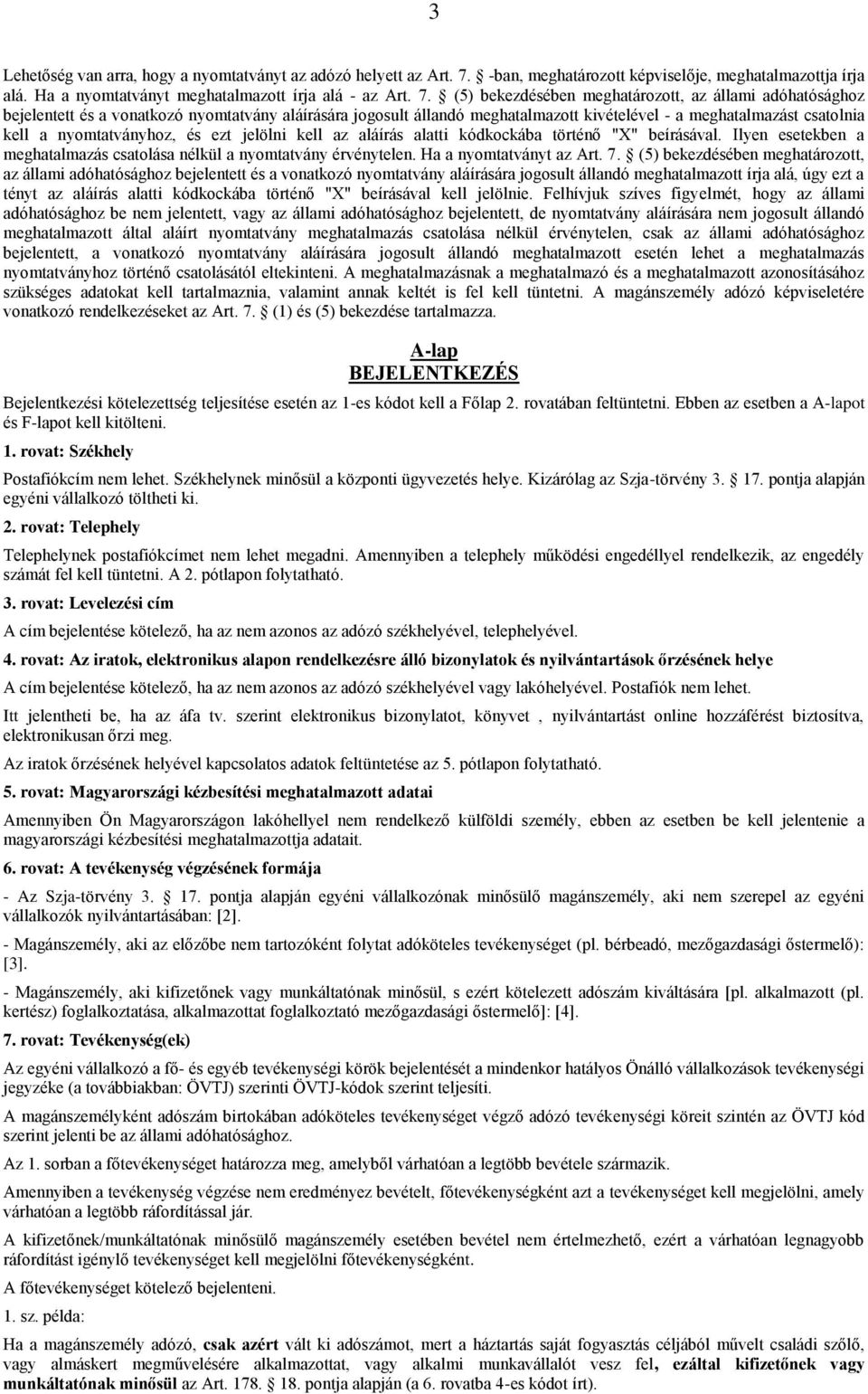 (5) bekezdésében meghatározott, az állami adóhatósághoz bejelentett és a vonatkozó nyomtatvány aláírására jogosult állandó meghatalmazott kivételével - a meghatalmazást csatolnia kell a