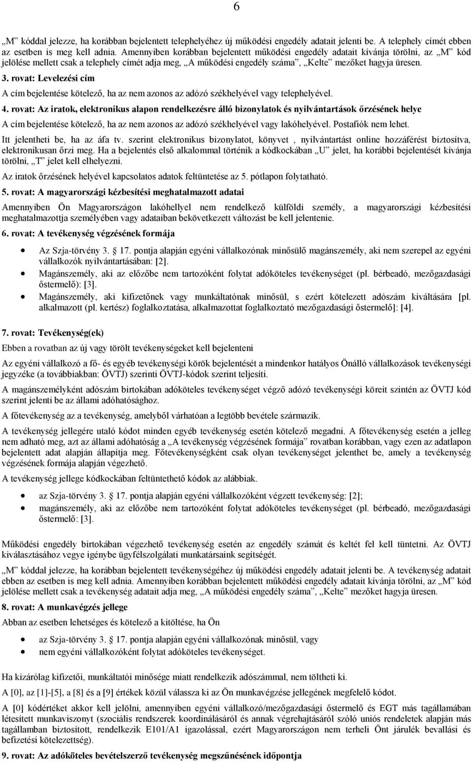 rovat: Levelezési cím A cím bejelentése kötelező, ha az nem azonos az adózó székhelyével vagy telephelyével. 4.