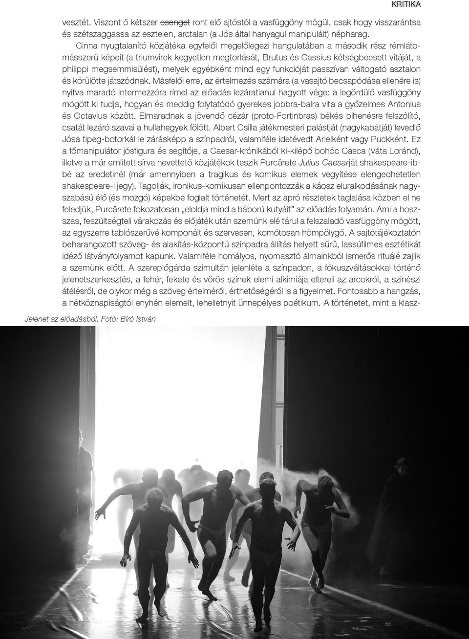 megsemmisülést), melyek egyébként mind egy funkcióját passzívan váltogató asztalon és körülötte játszódnak.