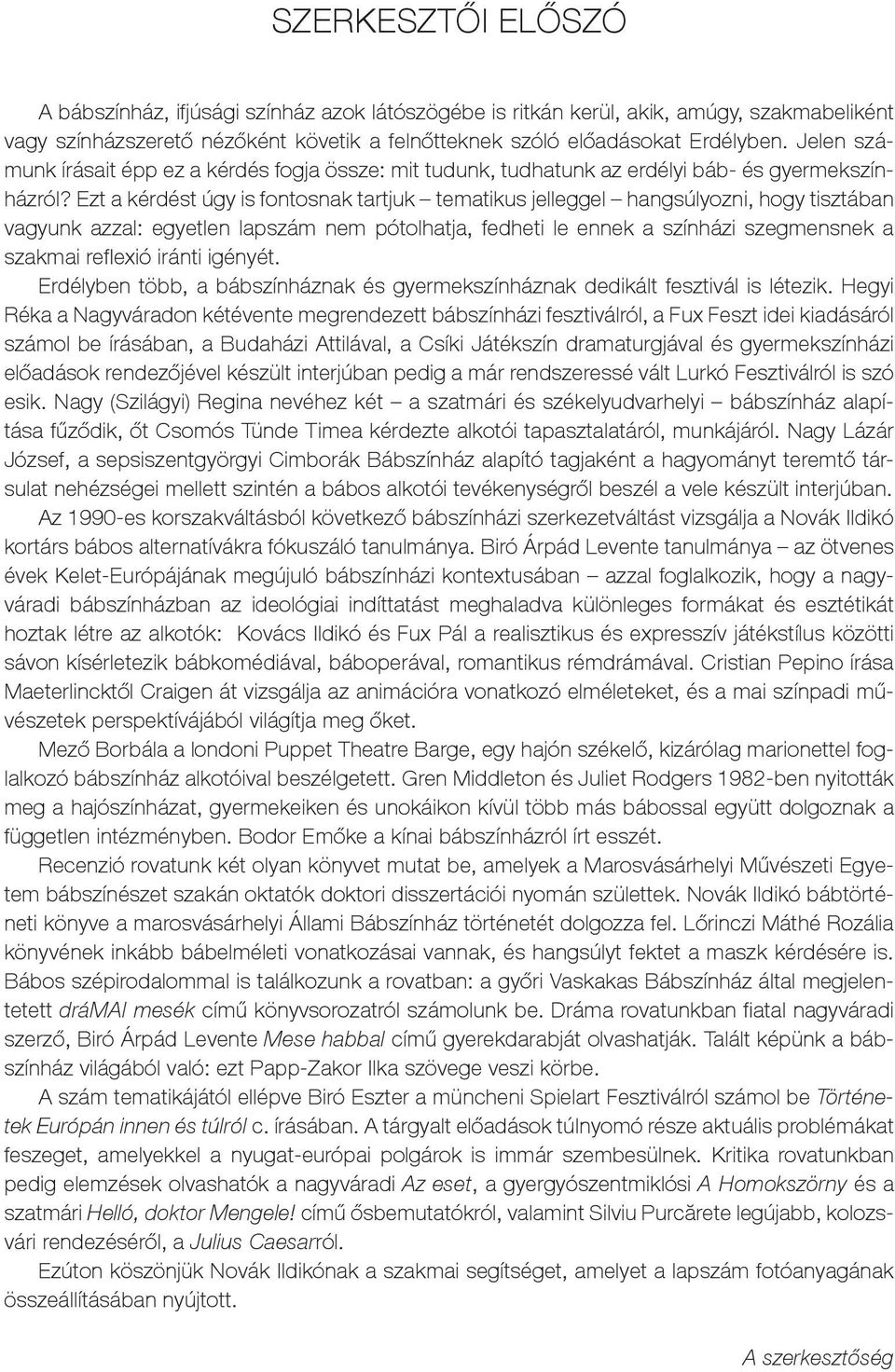 Ezt a kérdést úgy is fontosnak tartjuk tematikus jelleggel hangsúlyozni, hogy tisztában vagyunk azzal: egyetlen lapszám nem pótolhatja, fedheti le ennek a színházi szegmensnek a szakmai reflexió