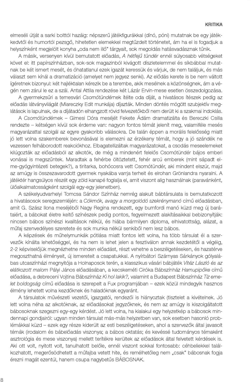 A másik, versenyen kívül bemutatott előadás, A hétfejű tündér ennél súlyosabb vétségeket követ el: itt papírszínházban, sok-sok magazinból kivágott díszletelemmel és síkbábbal mutatnak be két ismert