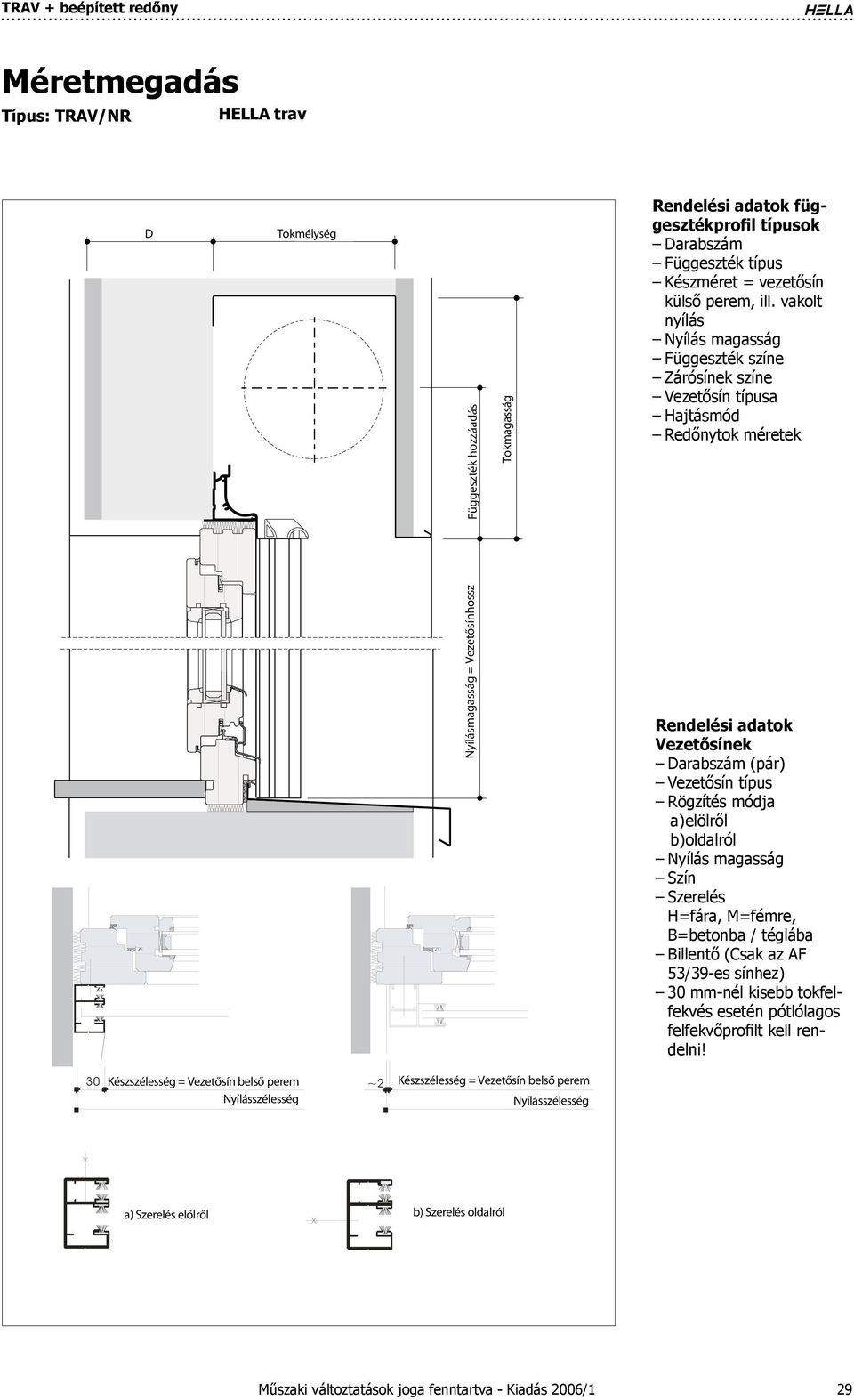 típus Rögzítés módja a) elölről b) oldalról Nyílás magasság Szín Szerelés H=fára, M=fémre, B=betonba / téglába Billentő (Csak az AF 53/39-es sínhez) 30 mm-nél kisebb tokfelfekvés esetén pótlólagos