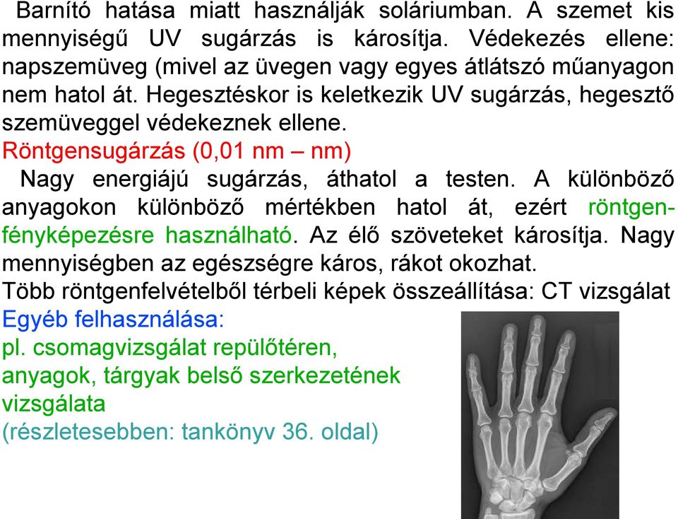 Röntgensugárzás (0,01 nm nm) Nagy energiájú sugárzás, áthatol a testen. A különböző anyagokon különböző mértékben hatol át, ezért röntgenfényképezésre használható.