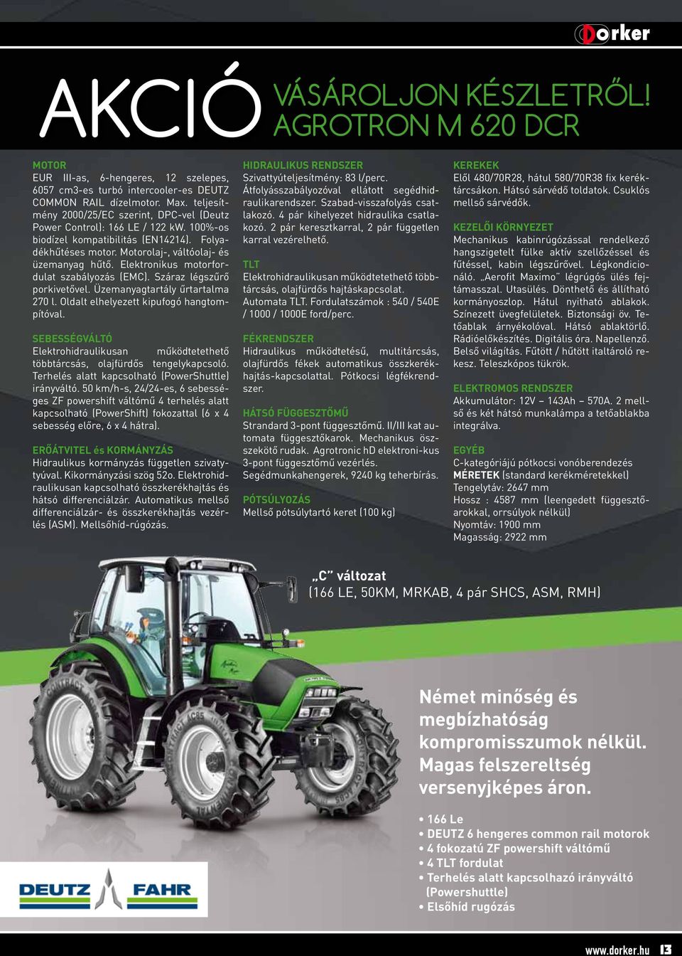 Elektronikus motorfordulat szabályozás (EMC). Száraz légszűrő porkivetővel. Üzemanyagtartály űrtartalma 270 l. Oldalt elhelyezett kipufogó hangtompítóval.