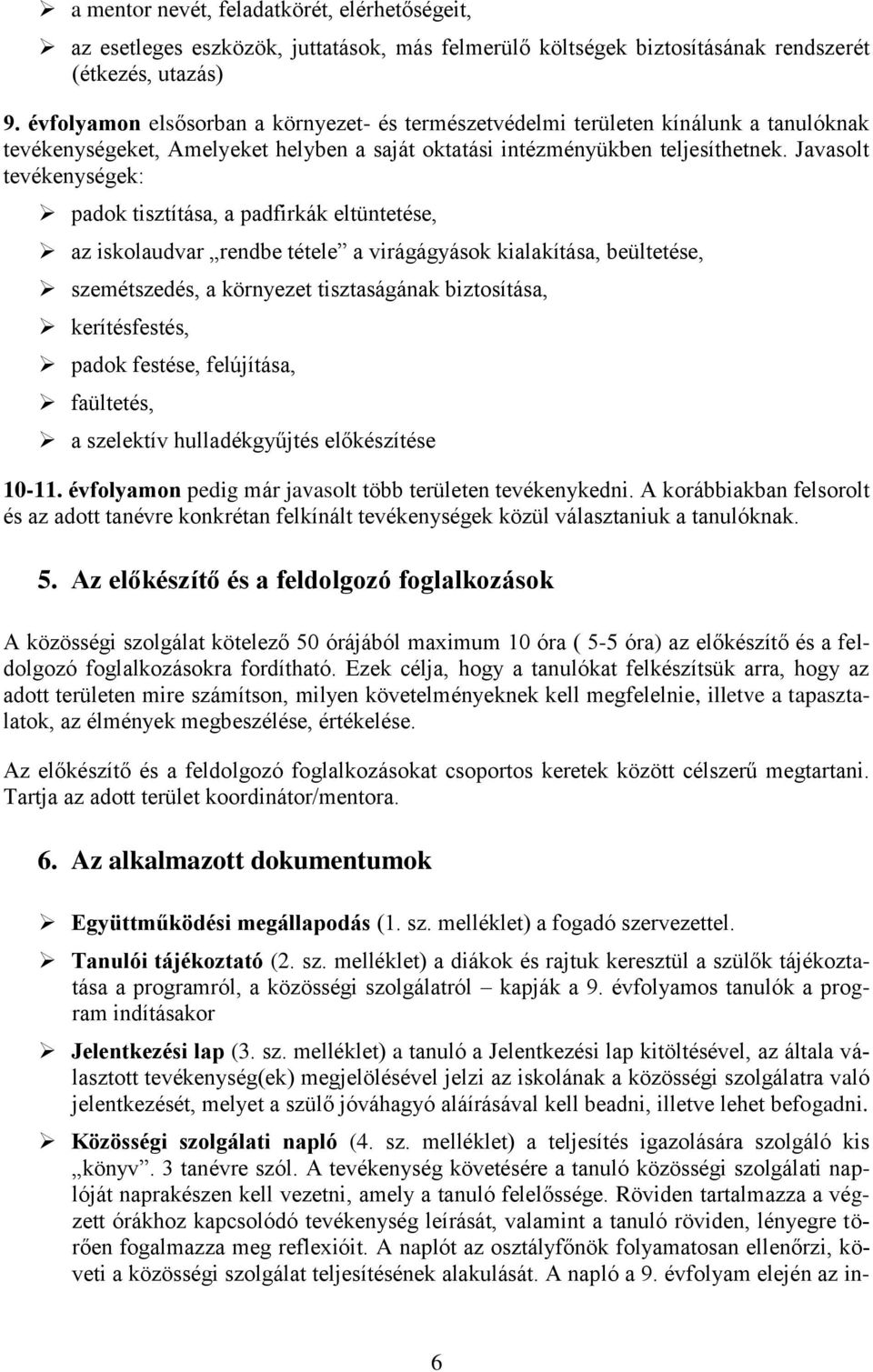 Javasolt tevékenységek: padok tisztítása, a padfirkák eltüntetése, az iskolaudvar rendbe tétele a virágágyások kialakítása, beültetése, szemétszedés, a környezet tisztaságának biztosítása,