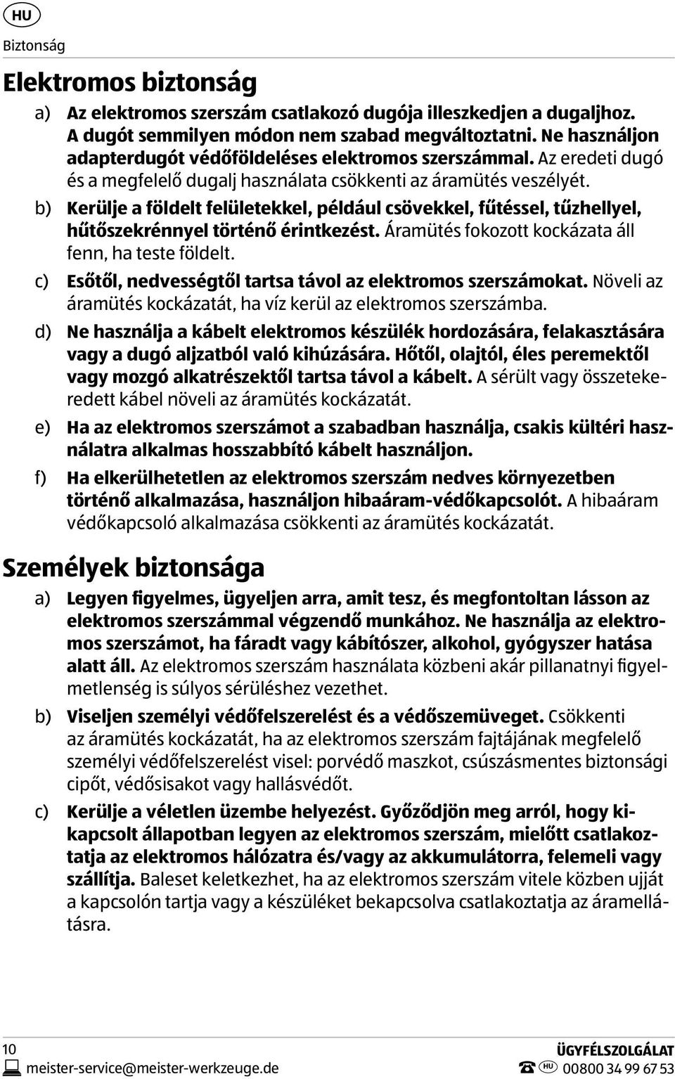 b) Kerülje a földelt felületekkel, például csövekkel, fűtéssel, tűzhellyel, hűtőszekrénnyel történő érintkezést. Áramütés fokozott kockázata áll fenn, ha teste földelt.