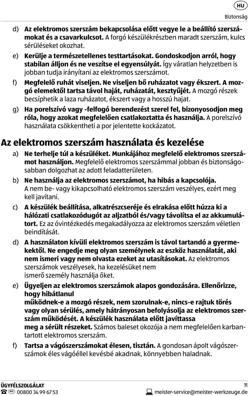 f) Megfelelő ruhát viseljen. Ne viseljen bő ruházatot vagy ékszert. A mozgó elemektől tartsa távol haját, ruházatát, kesztyűjét.