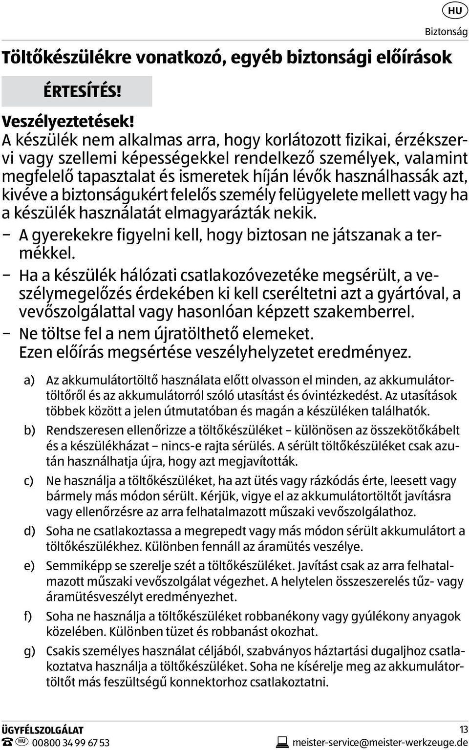 a biztonságukért felelős személy felügyelete mellett vagy ha a készülék használatát elmagyarázták nekik. A gyerekekre figyelni kell, hogy biztosan ne játszanak a termékkel.