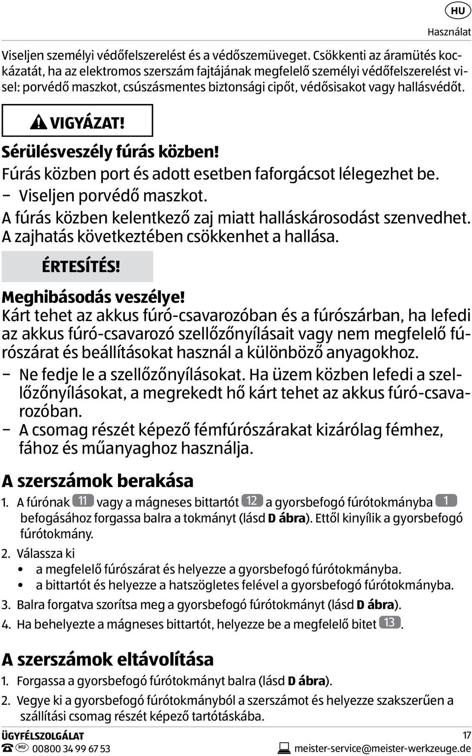 VIGYÁZAT! Sérülésveszély fúrás közben! Fúrás közben port és adott esetben faforgácsot lélegezhet be. Viseljen porvédő maszkot. A fúrás közben kelentkező zaj miatt halláskárosodást szenvedhet.