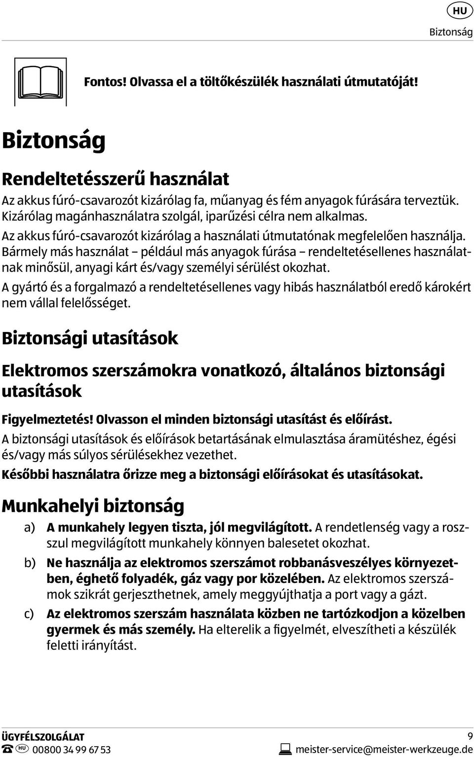 Bármely más használat például más anyagok fúrása rendeltetésellenes használatnak minősül, anyagi kárt és/vagy személyi sérülést okozhat.