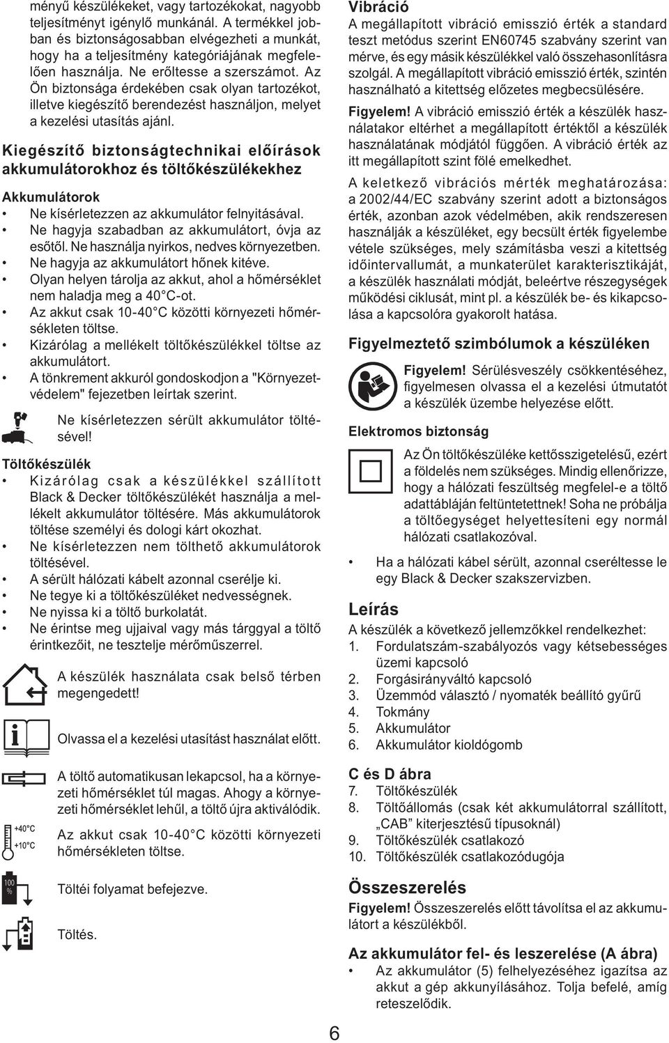 Kiegészítő biztonságtechnikai előírások akkumulátorokhoz és töltőkészülékekhez Akkumulátorok Ne kísérletezzen az akkumulátor felnyitásával. Ne hagyja szabadban az akkumulátort, óvja az esőtől.