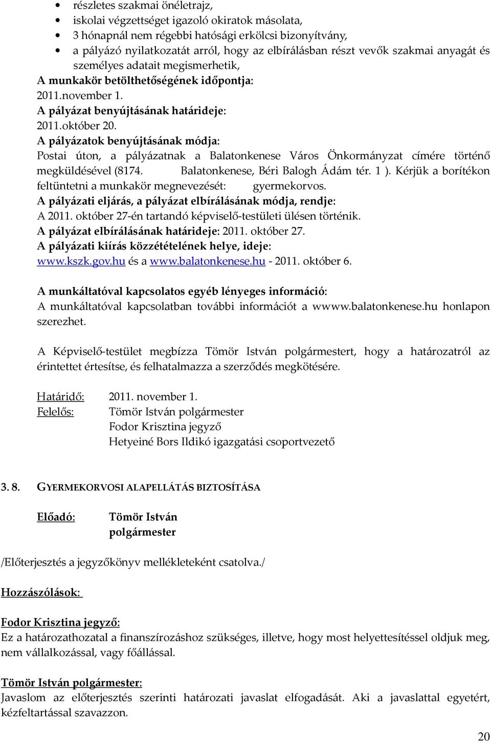 A pályázatok benyújtásának módja: Postai úton, a pályázatnak a Balatonkenese Város Önkormányzat címére történő megküldésével (8174. Balatonkenese, Béri Balogh Ádám tér. 1 ).