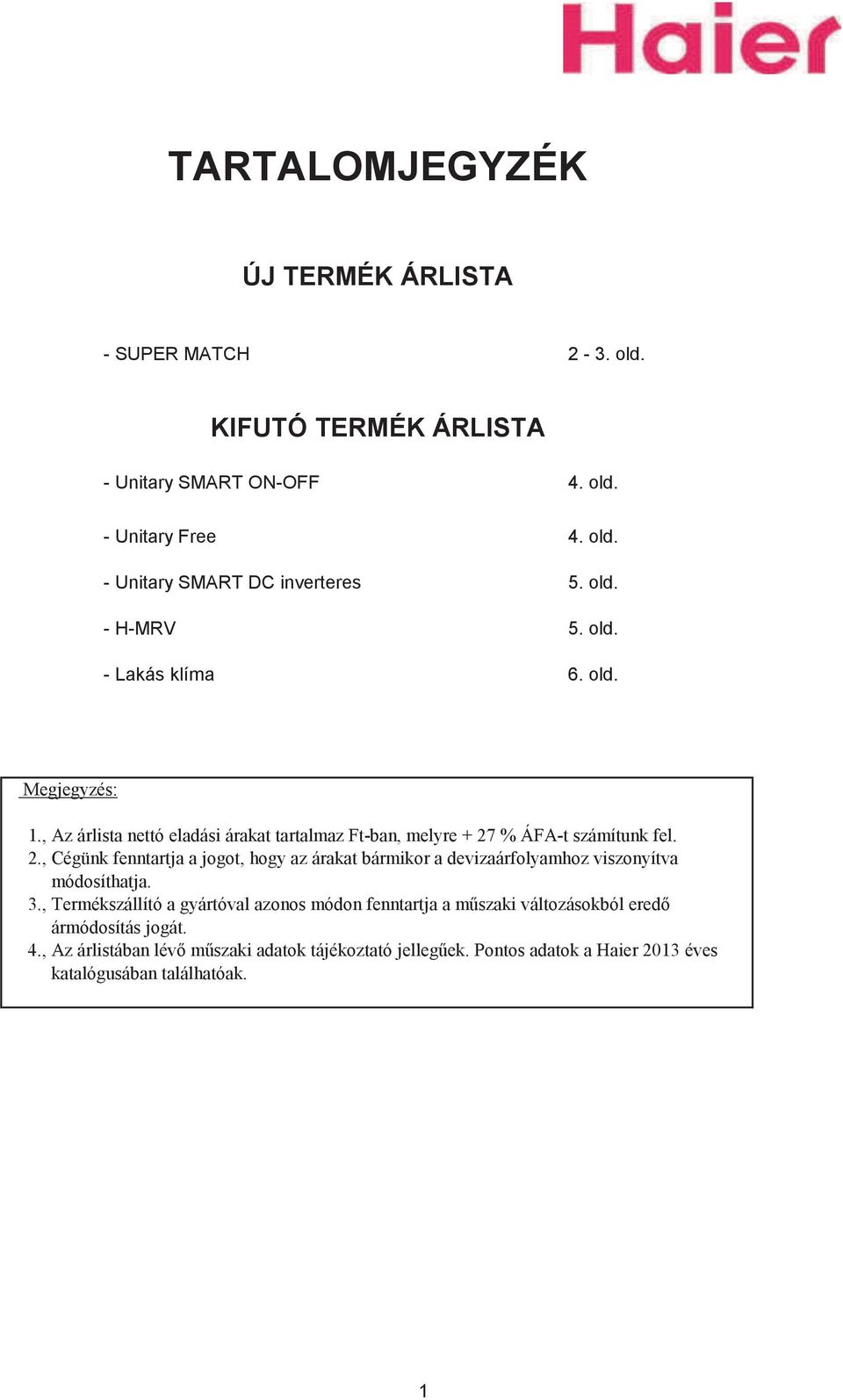 % ÁFA-t számítunk fel. 2., Cégünk fenntartja a jogot, hogy az árakat bármikor a devizaárfolyamhoz viszonyítva módosíthatja. 3.