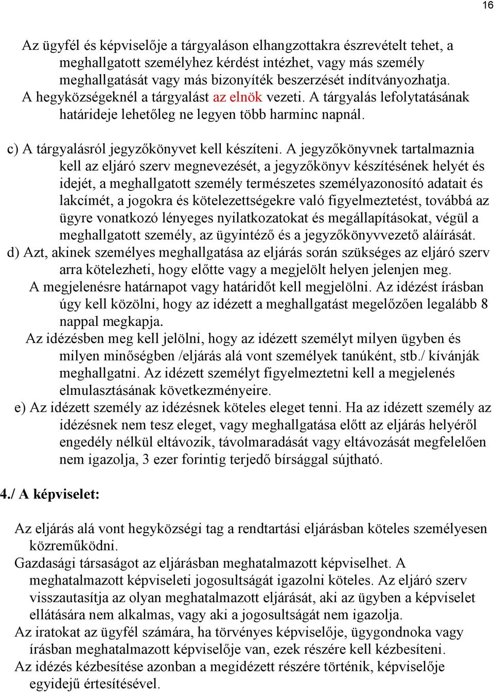 A jegyzőkönyvnek tartalmaznia kell az eljáró szerv megnevezését, a jegyzőkönyv készítésének helyét és idejét, a meghallgatott személy természetes személyazonosító adatait és lakcímét, a jogokra és