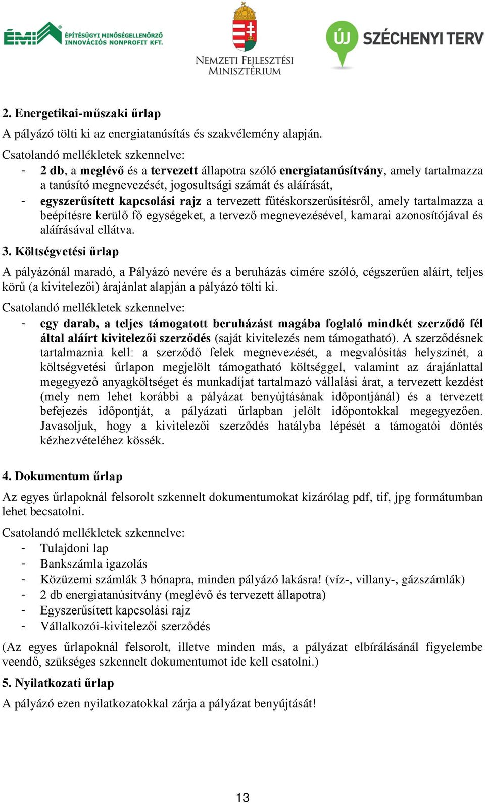 kapcsolási rajz a tervezett fűtéskorszerűsítésről, amely tartalmazza a beépítésre kerülő fő egységeket, a tervező megnevezésével, kamarai azonosítójával és aláírásával ellátva. 3.