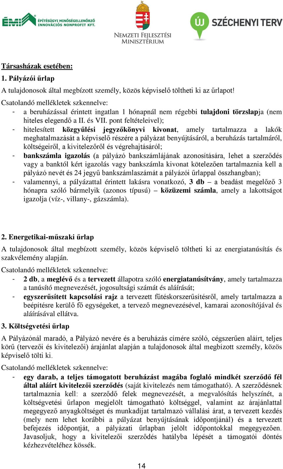 pont feltételeivel); - hitelesített közgyűlési jegyzőkönyvi kivonat, amely tartalmazza a lakók meghatalmazását a képviselő részére a pályázat benyújtásáról, a beruházás tartalmáról, költségeiről, a