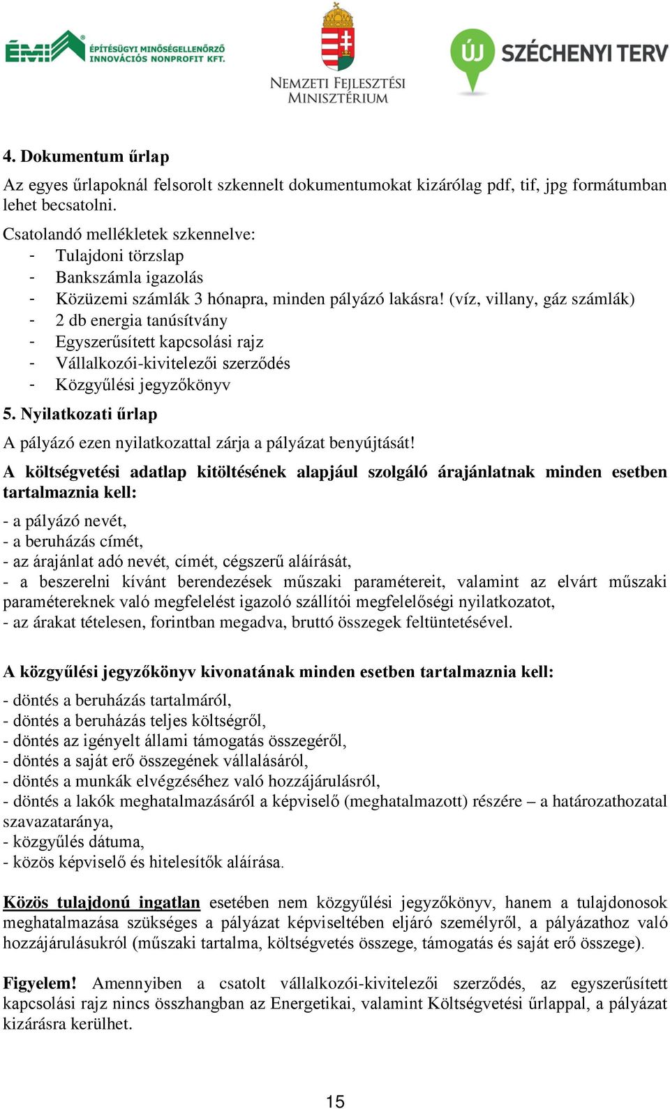 (víz, villany, gáz számlák) - 2 db energia tanúsítvány - Egyszerűsített kapcsolási rajz - Vállalkozói-kivitelezői szerződés - Közgyűlési jegyzőkönyv 5.