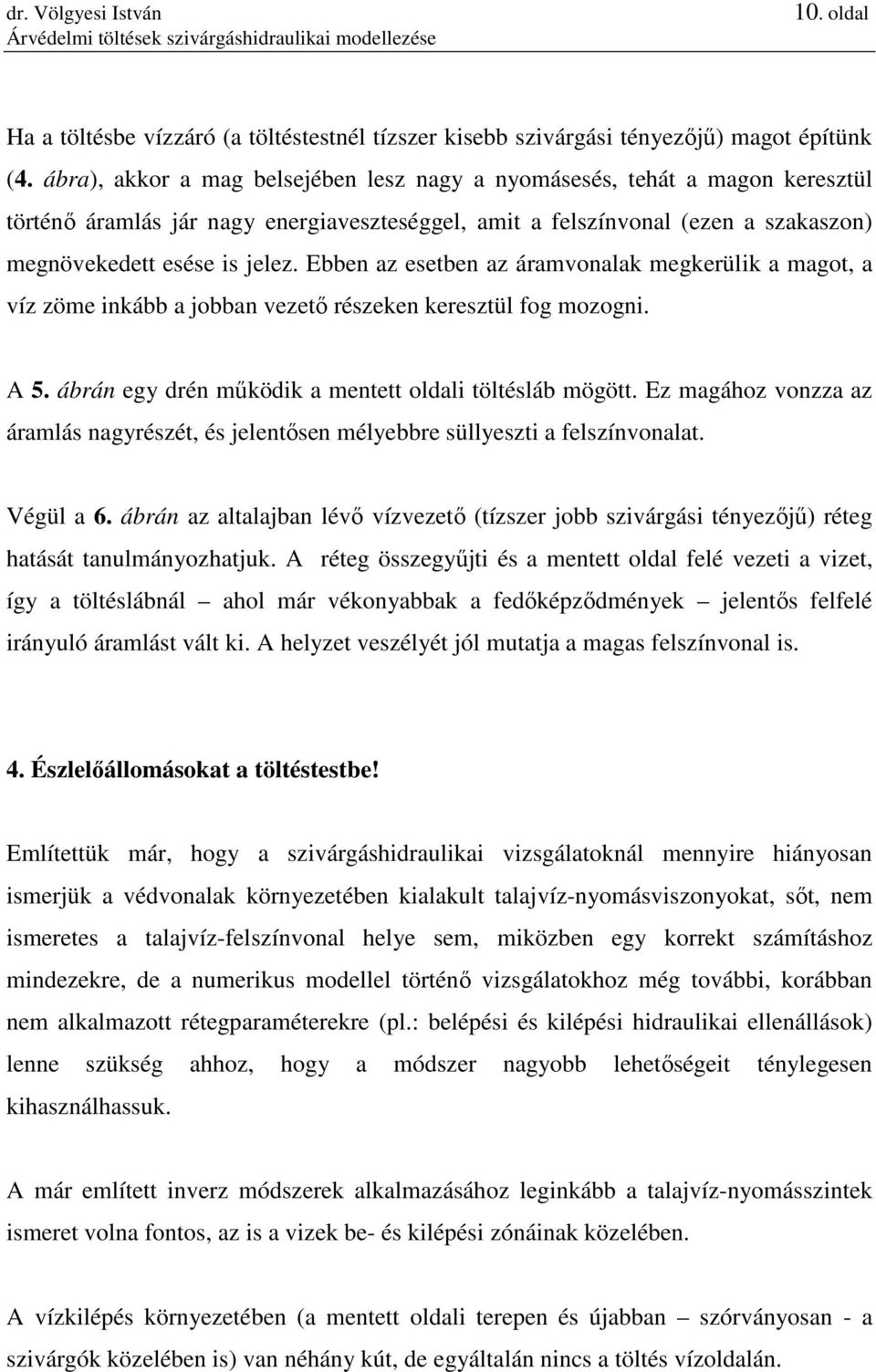 Ebben az esetben az áramvonalak megkerülik a magot, a víz zöme inkább a jobban vezetı részeken keresztül fog mozogni. A 5. ábrán egy drén mőködik a mentett oldali töltésláb mögött.