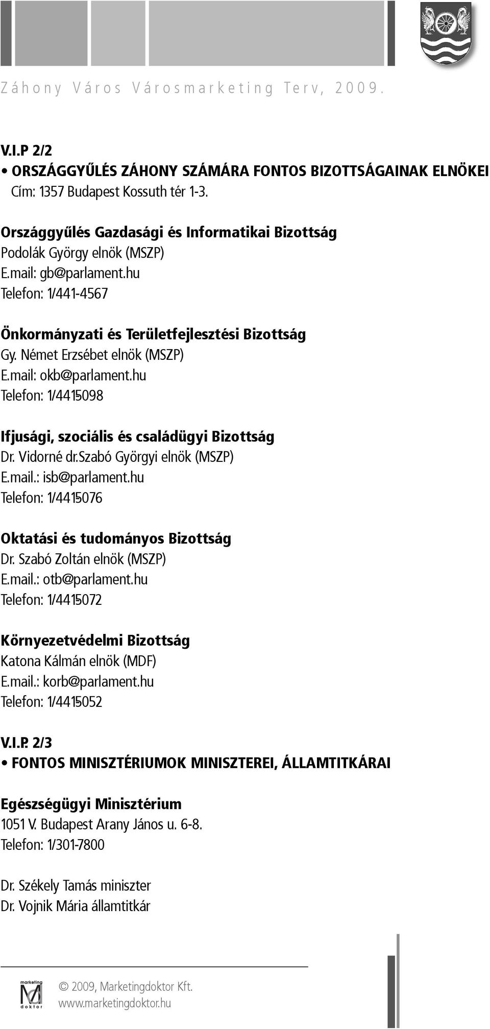 hu Telefon: 1/441-5098 Ifjusági, szociális és családügyi Bizottság Dr. Vidorné dr.szabó Györgyi elnök (MSZP) E.mail.: isb@parlament.hu Telefon: 1/441-5076 Oktatási és tudományos Bizottság Dr.