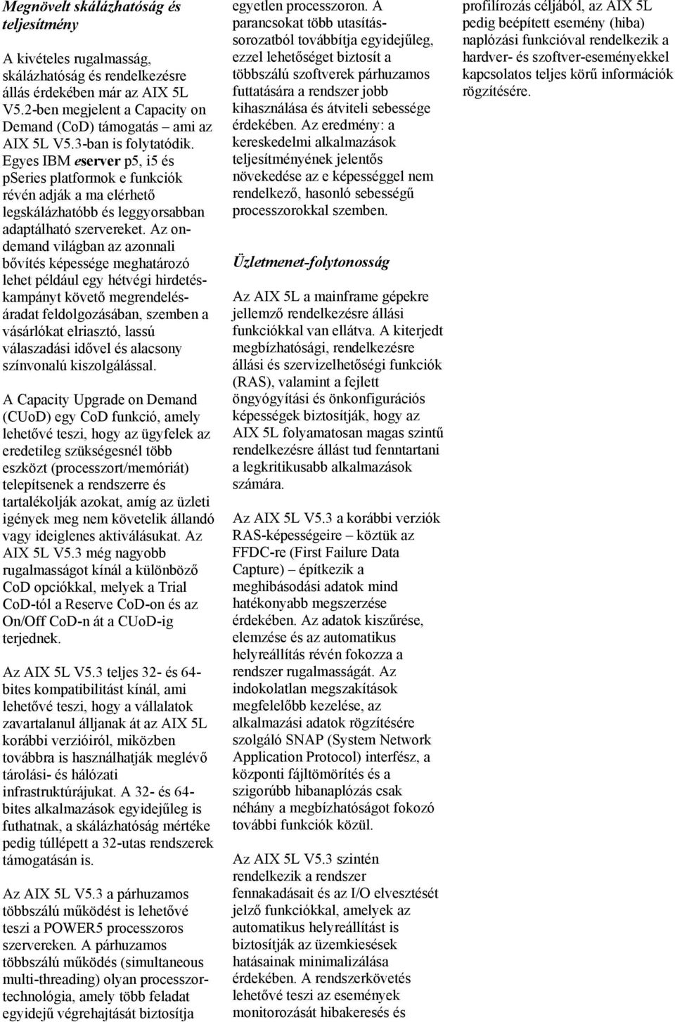 Az ondemand világban az azonnali bővítés képessége meghatározó lehet például egy hétvégi hirdetéskampányt követő megrendelésáradat feldolgozásában, szemben a vásárlókat elriasztó, lassú válaszadási