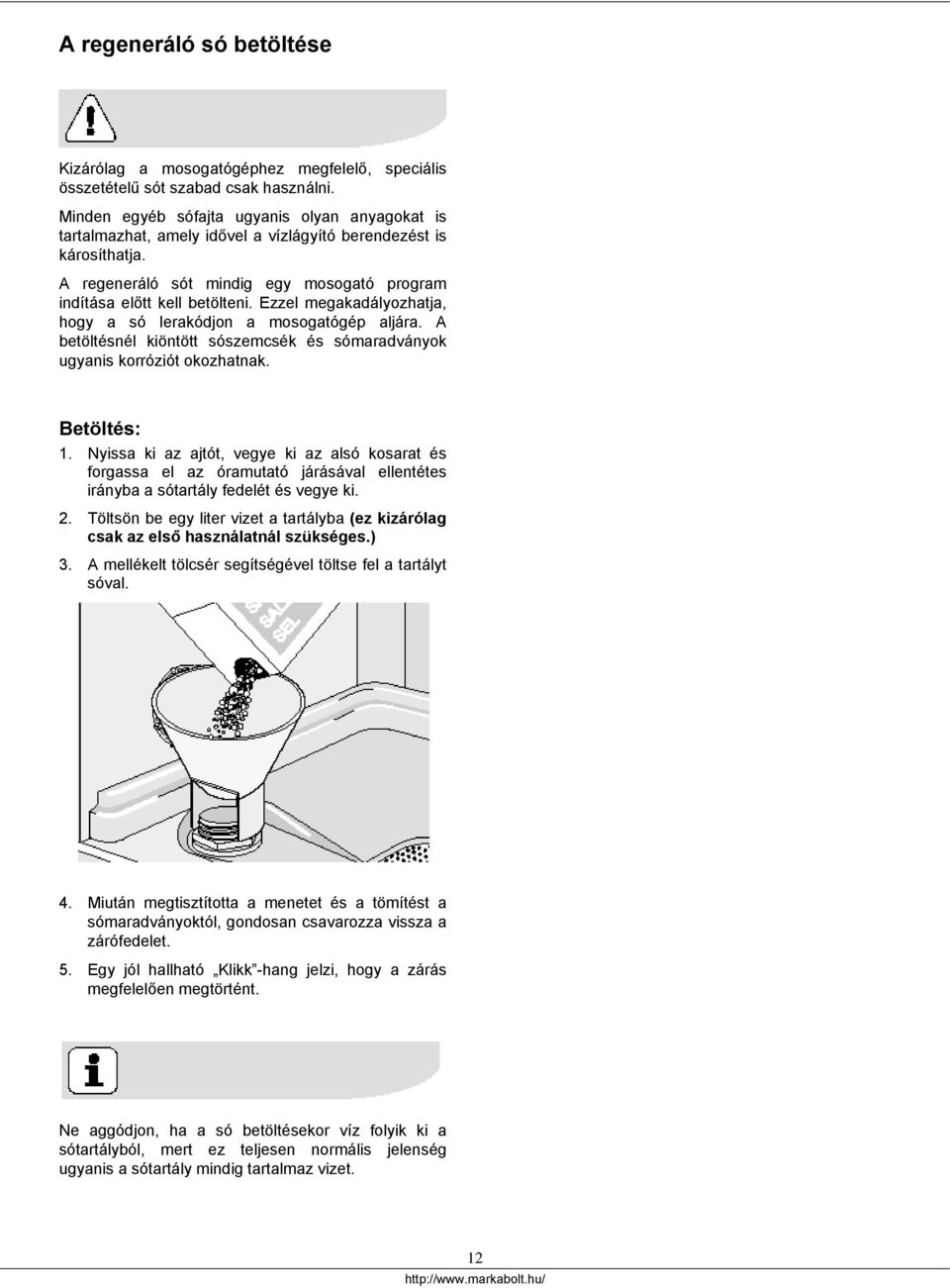 Ezzel megakadályozhatja, hogy a só lerakódjon a mosogatógép aljára. A betöltésnél kiöntött sószemcsék és sómaradványok ugyanis korróziót okozhatnak. Betöltés: 1.