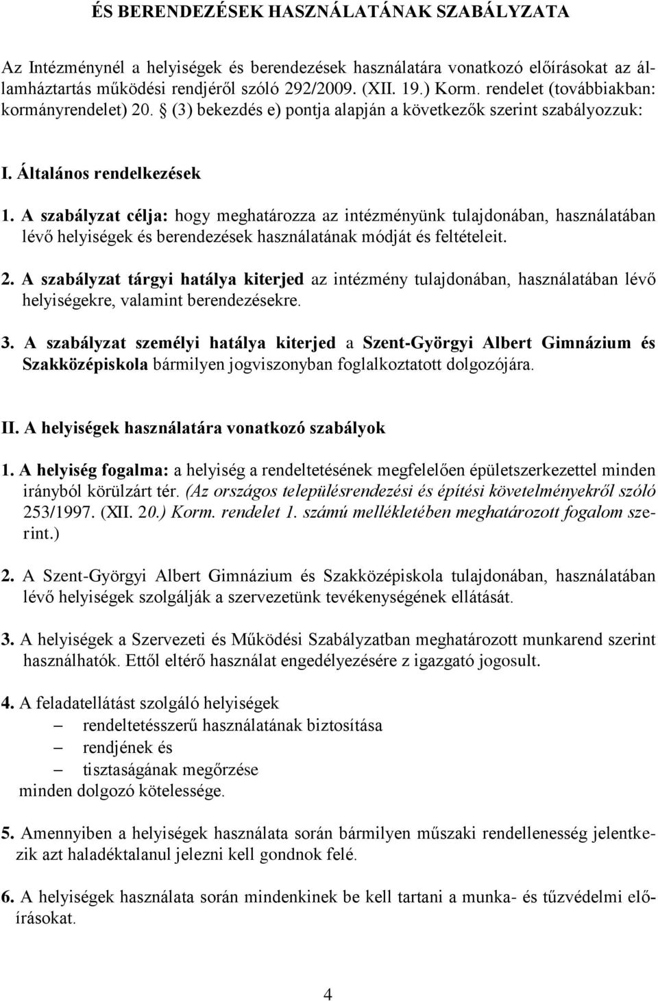 A szabályzat célja: hogy meghatározza az intézményünk tulajdonában, használatában lévő helyiségek és berendezések használatának módját és feltételeit. 2.