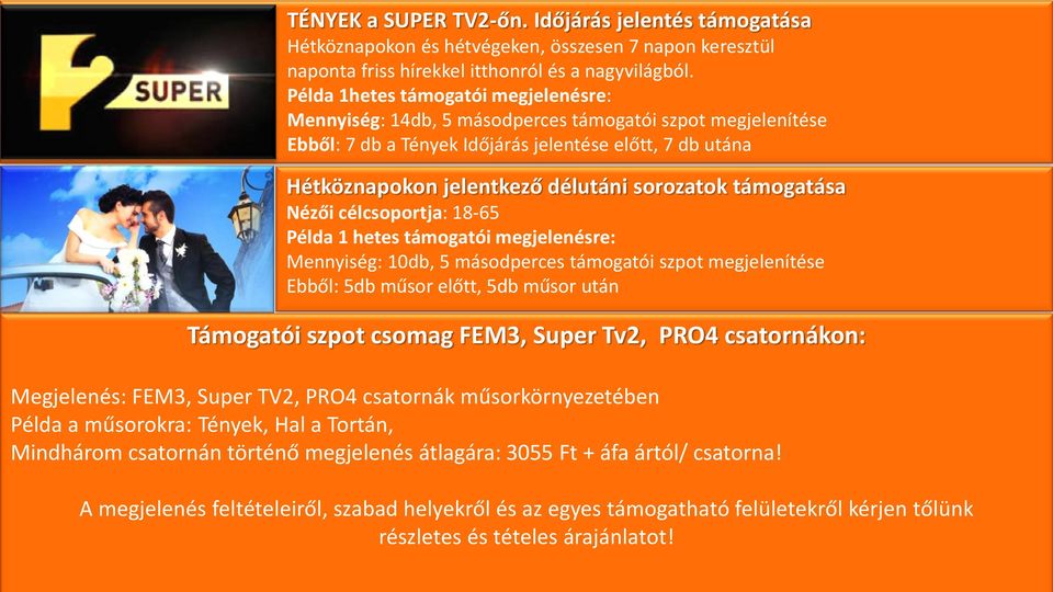 támogatása Nézői célcsoportja: 18-65 Példa 1 hetes támogatói megjelenésre: Mennyiség: 10db, 5 másodperces támogatói szpot megjelenítése Ebből: 5db műsor előtt, 5db műsor után Támogatói szpot csomag