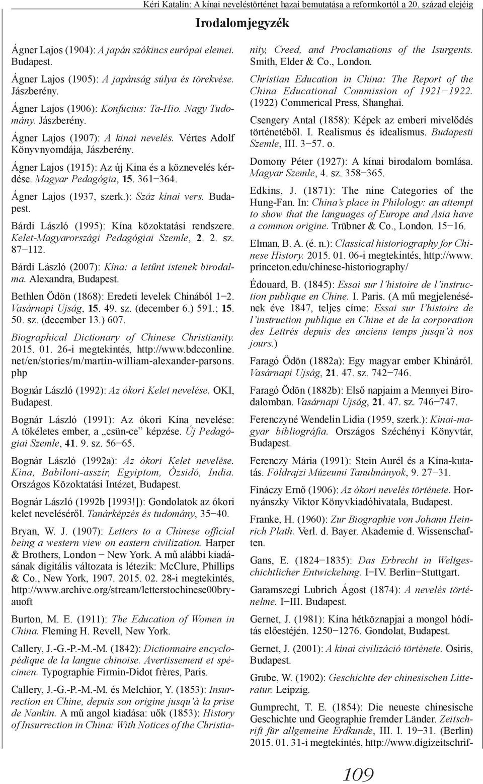 Vértes Adolf Könyvnyomdája, Jászberény. Ágner Lajos (1915): Az új Kina és a köznevelés kérdése. Magyar Pedagógia, 15. 361 364. Ágner Lajos (1937, szerk.): Száz kínai vers. Budapest.