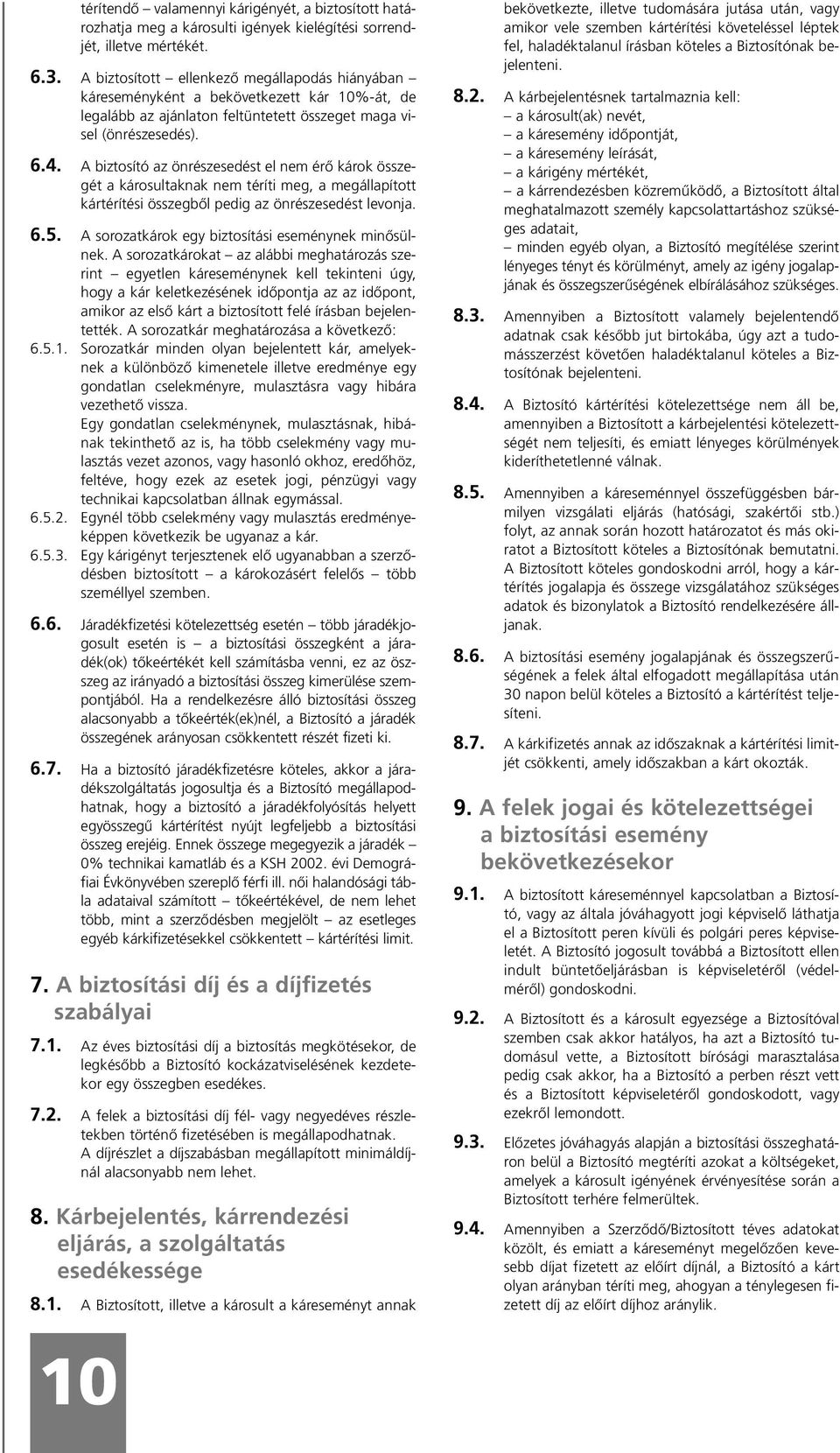 A biztosító az önrészesedést el nem érõ károk összegét a károsultaknak nem téríti meg, a megállapított kártérítési összegbõl pedig az önrészesedést levonja. 6.5.