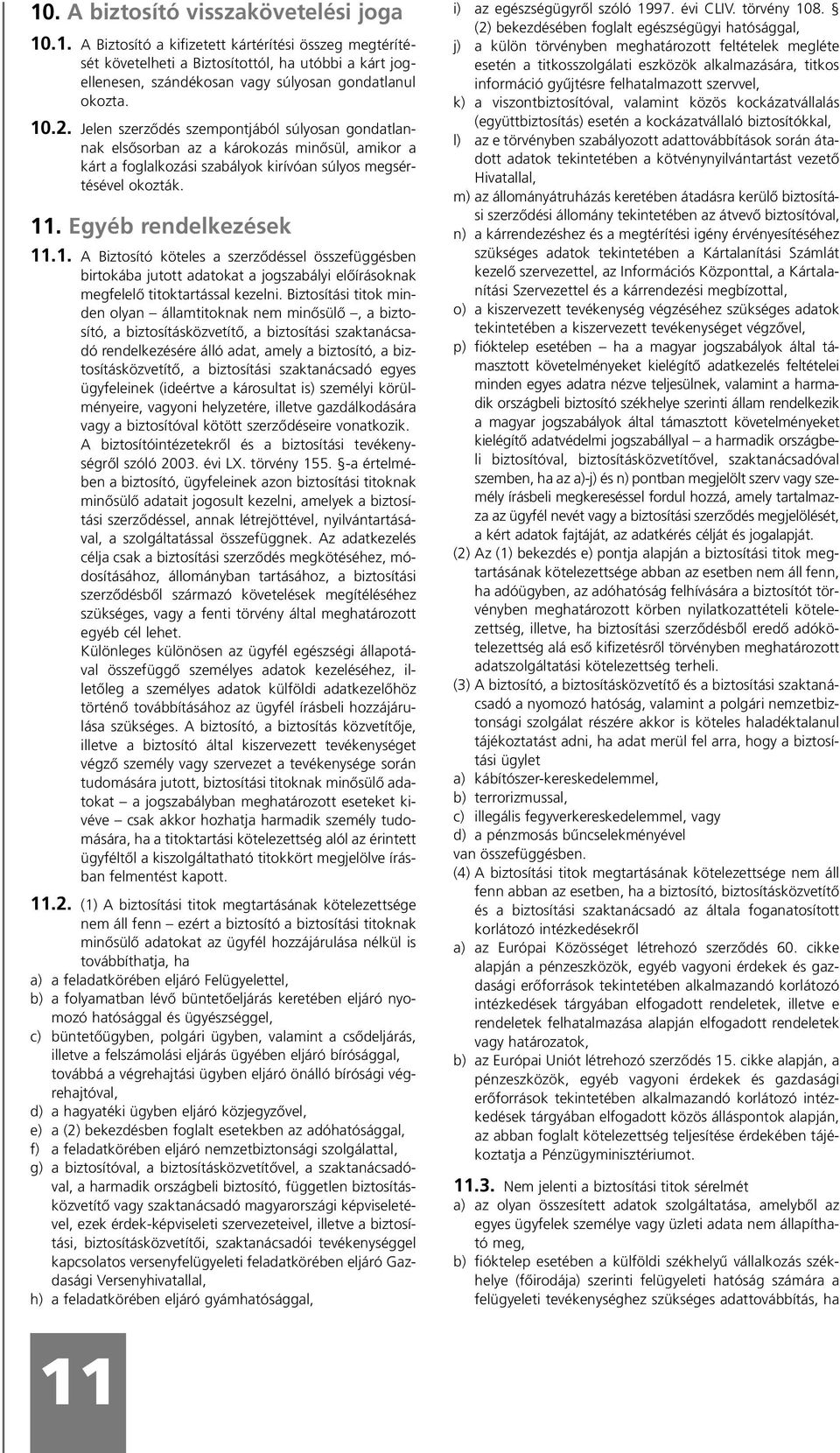 Biztosítási titok minden olyan államtitoknak nem minõsülõ, a biztosító, a biztosításközvetítõ, a biztosítási szaktanácsadó rendelkezésére álló adat, amely a biztosító, a biztosításközvetítõ, a