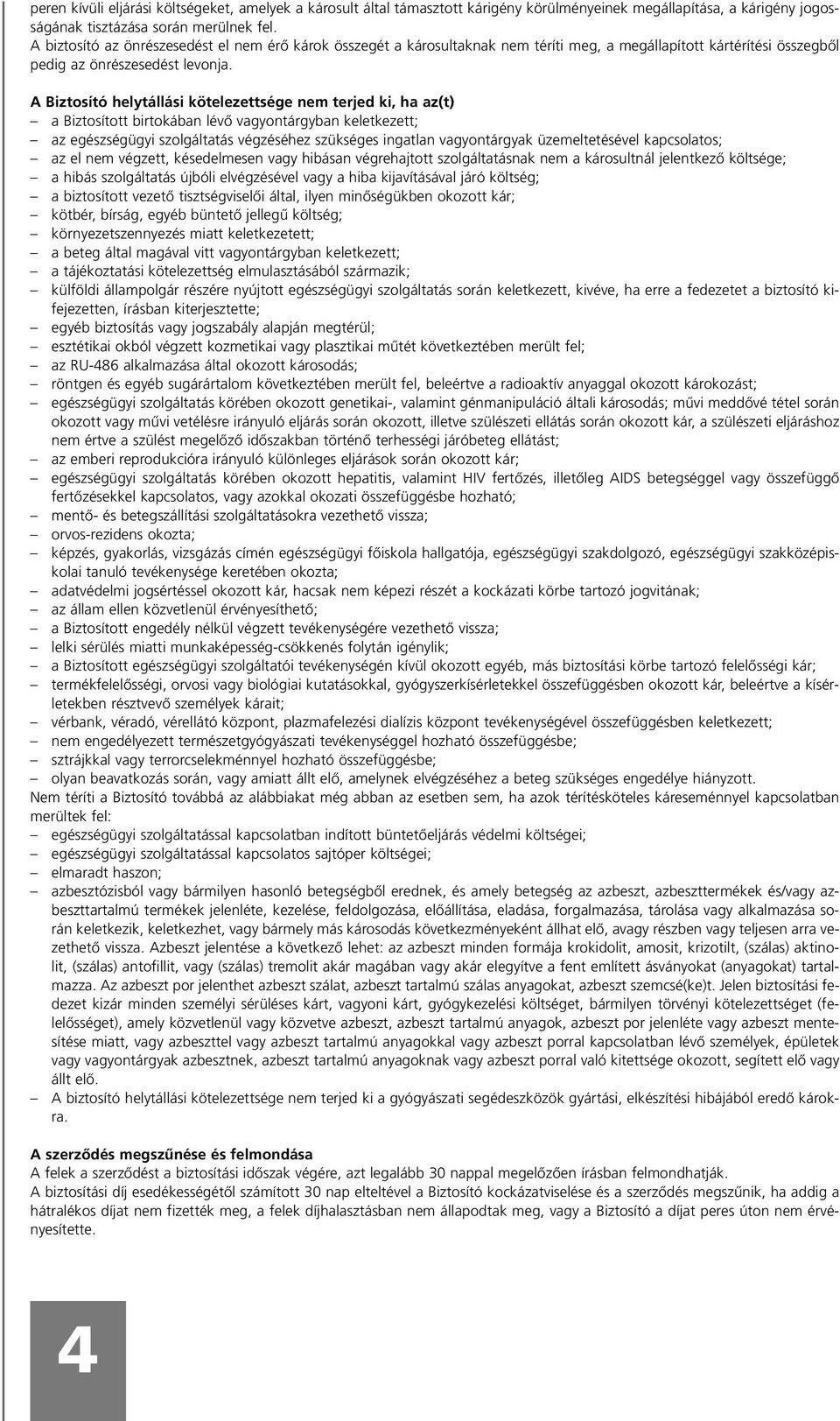 A Biztosító helytállási kötelezettsége nem terjed ki, ha az(t) a Biztosított birtokában lévõ vagyontárgyban keletkezett; az egészségügyi szolgáltatás végzéséhez szükséges ingatlan vagyontárgyak