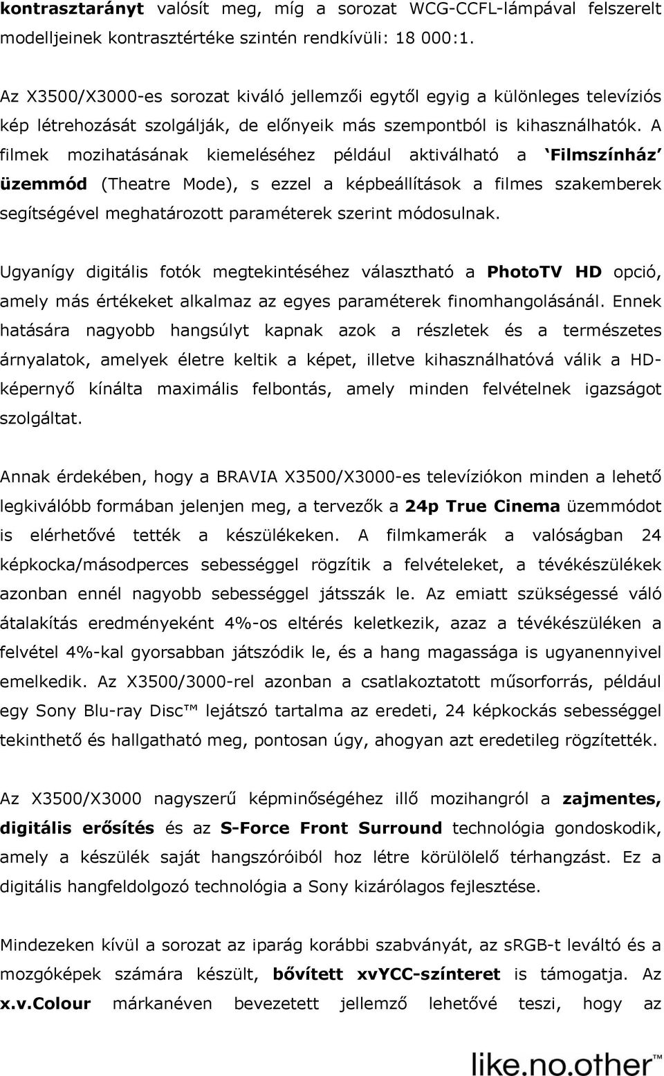 A filmek mozihatásának kiemeléséhez például aktiválható a Filmszínház üzemmód (Theatre Mode), s ezzel a képbeállítások a filmes szakemberek segítségével meghatározott paraméterek szerint módosulnak.