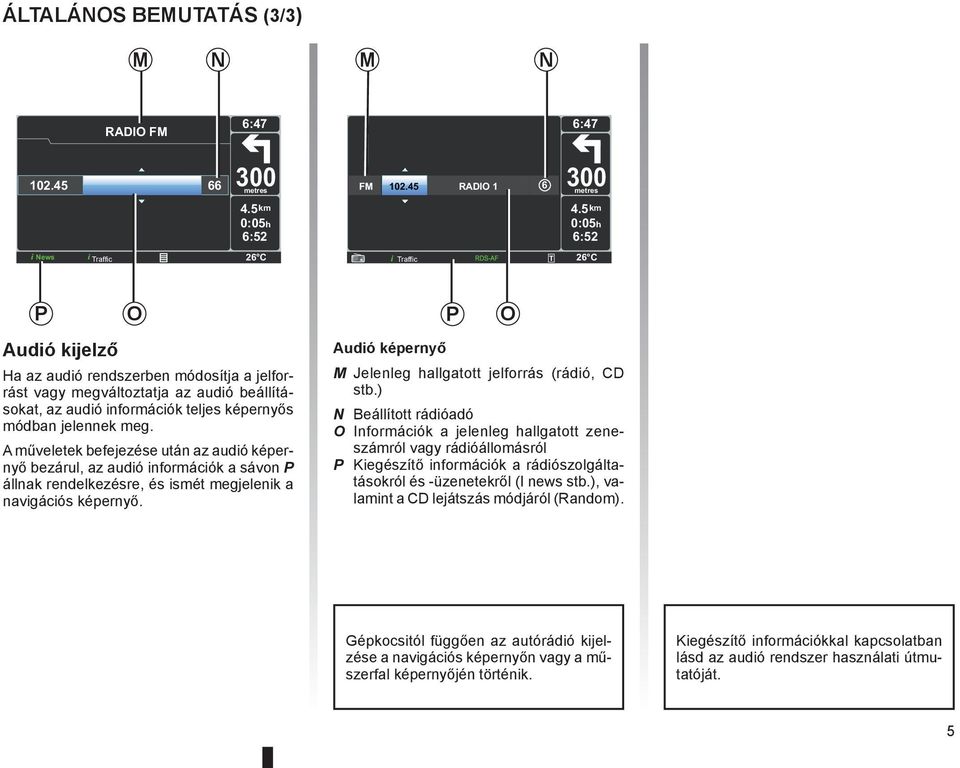 módban jelennek meg. A műveletek befejezése után az audió képernyő bezárul, az audió információk a sávon P állnak rendelkezésre, és ismét megjelenik a navigációs képernyő.