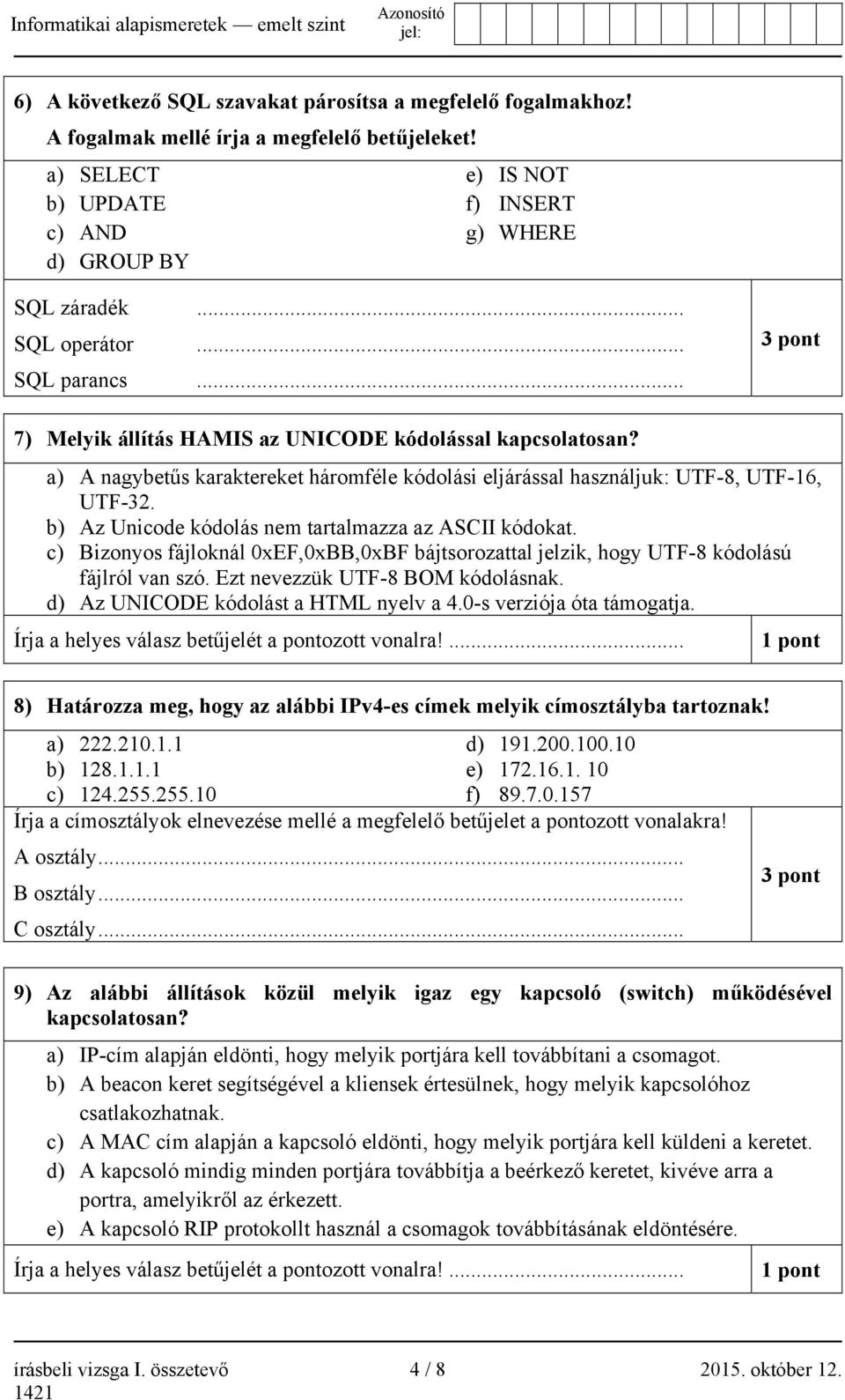b) Az Unicode kódolás nem tartalmazza az ASCII kódokat. c) Bizonyos fájloknál 0xEF,0xBB,0xBF bájtsorozattal jelzik, hogy UTF-8 kódolású fájlról van szó. Ezt nevezzük UTF-8 BOM kódolásnak.