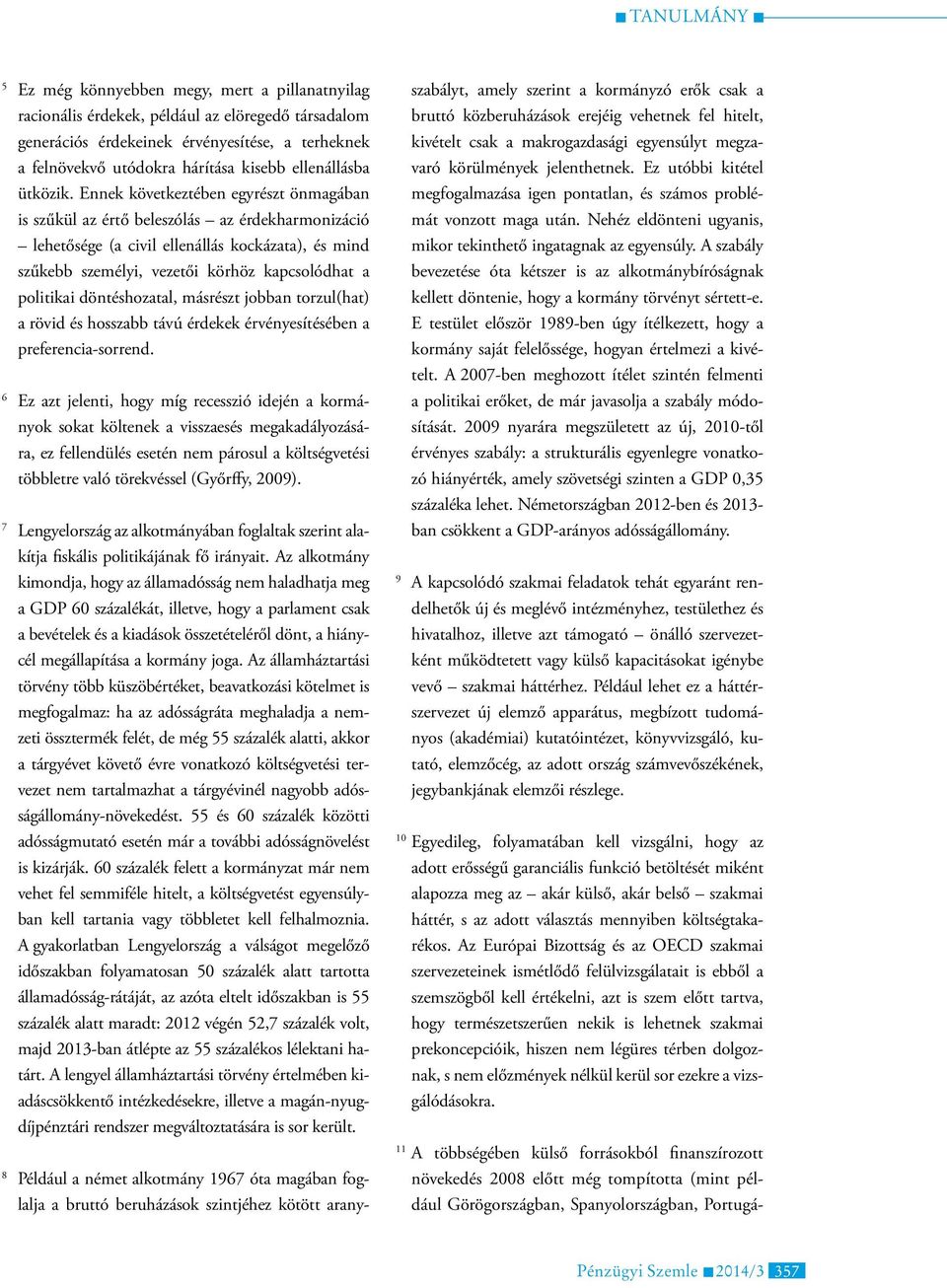 Ennek következtében egyrészt önmagában is szűkül az értő beleszólás az érdekharmonizáció lehetősége (a civil ellenállás kockázata), és mind szűkebb személyi, vezetői körhöz kapcsolódhat a politikai