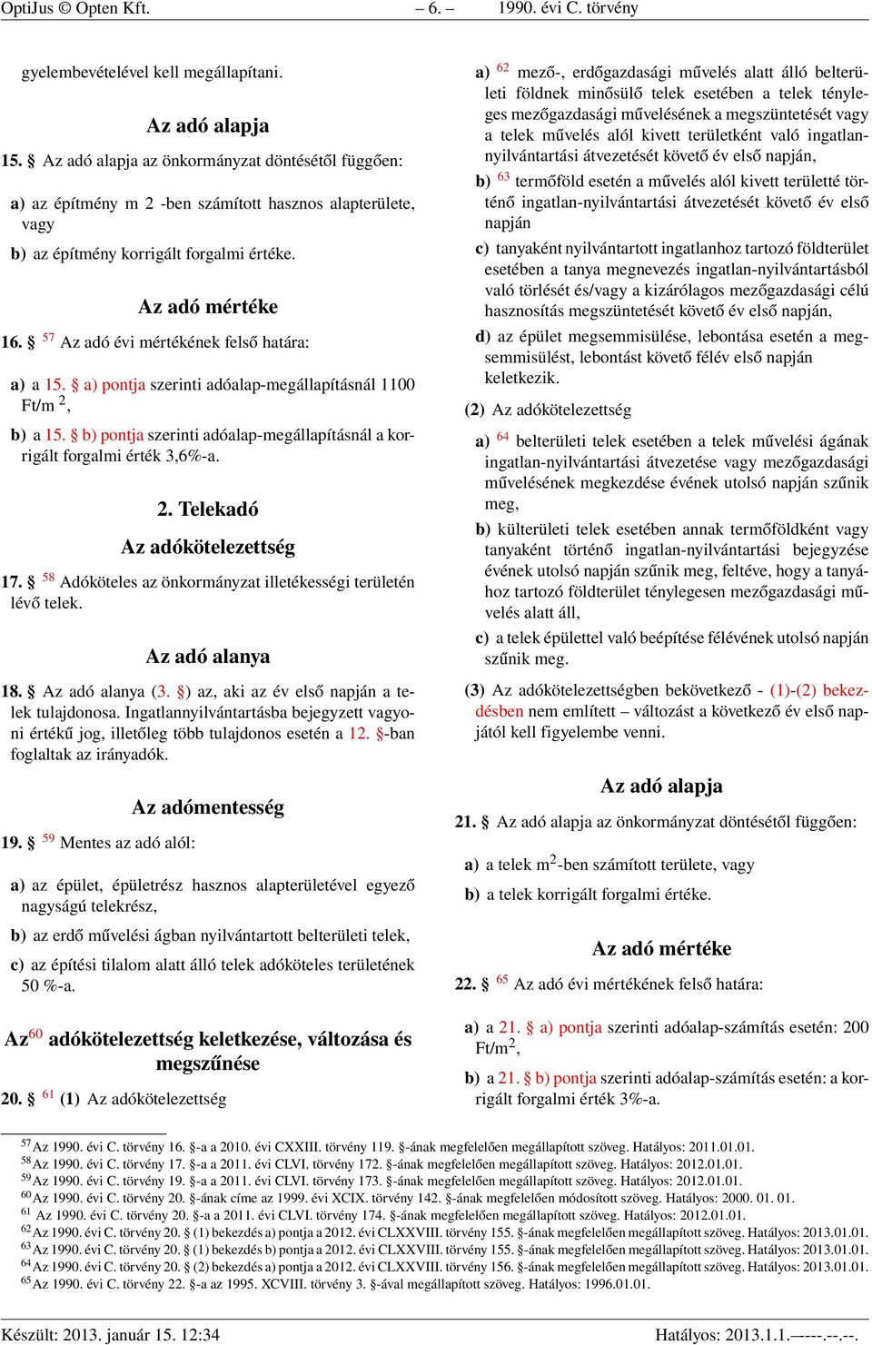 57 Az adó évi mértékének felső határa: a) a 15. a) pontja szerinti adóalap-megállapításnál 1100 Ft/m 2, b) a 15. b) pontja szerinti adóalap-megállapításnál a korrigált forgalmi érték 3,6%-a. 2. Telekadó Az adókötelezettség 17.