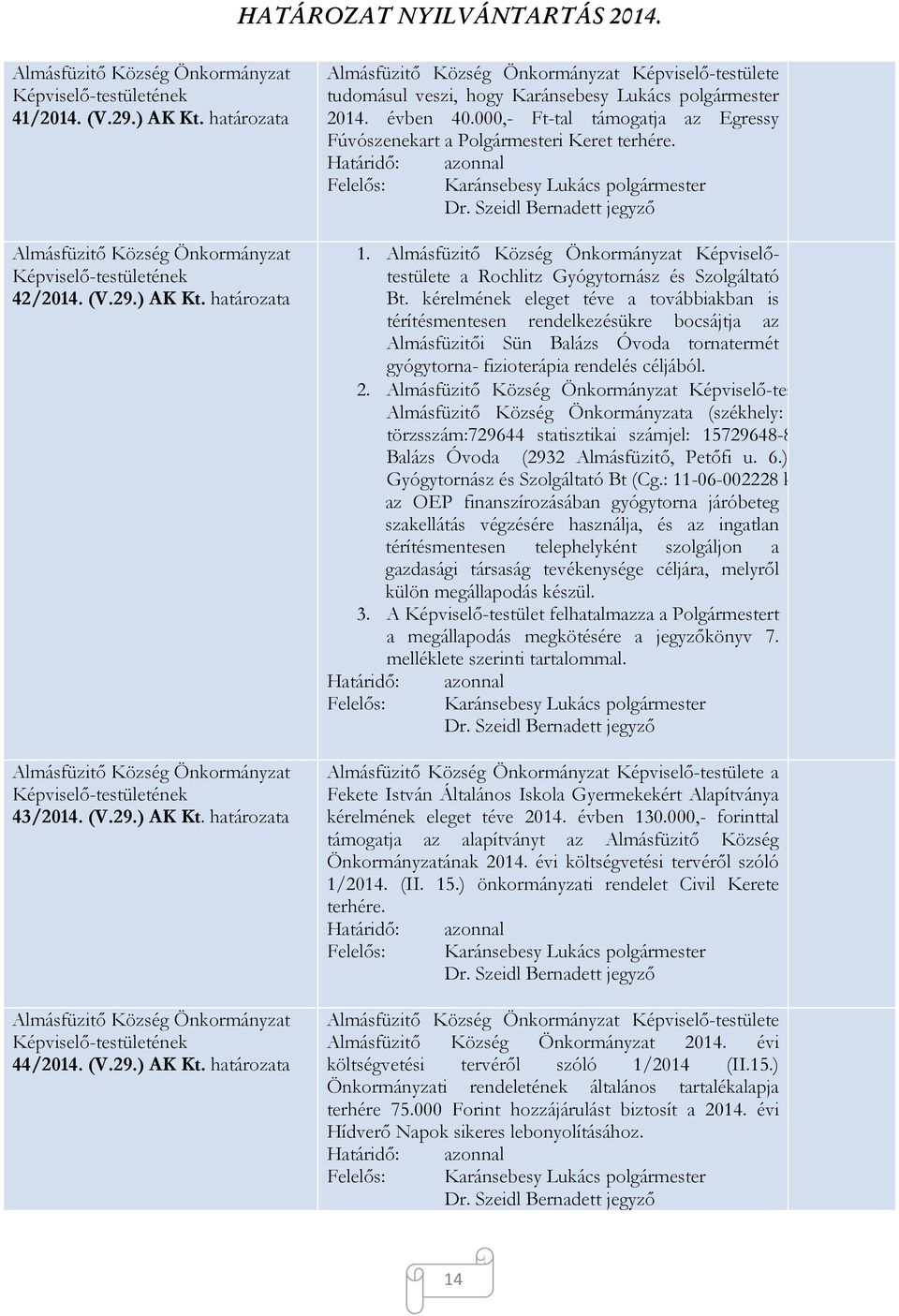 kérelmének eleget téve a továbbiakban is térítésmentesen rendelkezésükre bocsájtja az Almásfüzitői Sün Balázs Óvoda tornatermét gyógytorna- fizioterápia rendelés céljából. 2.