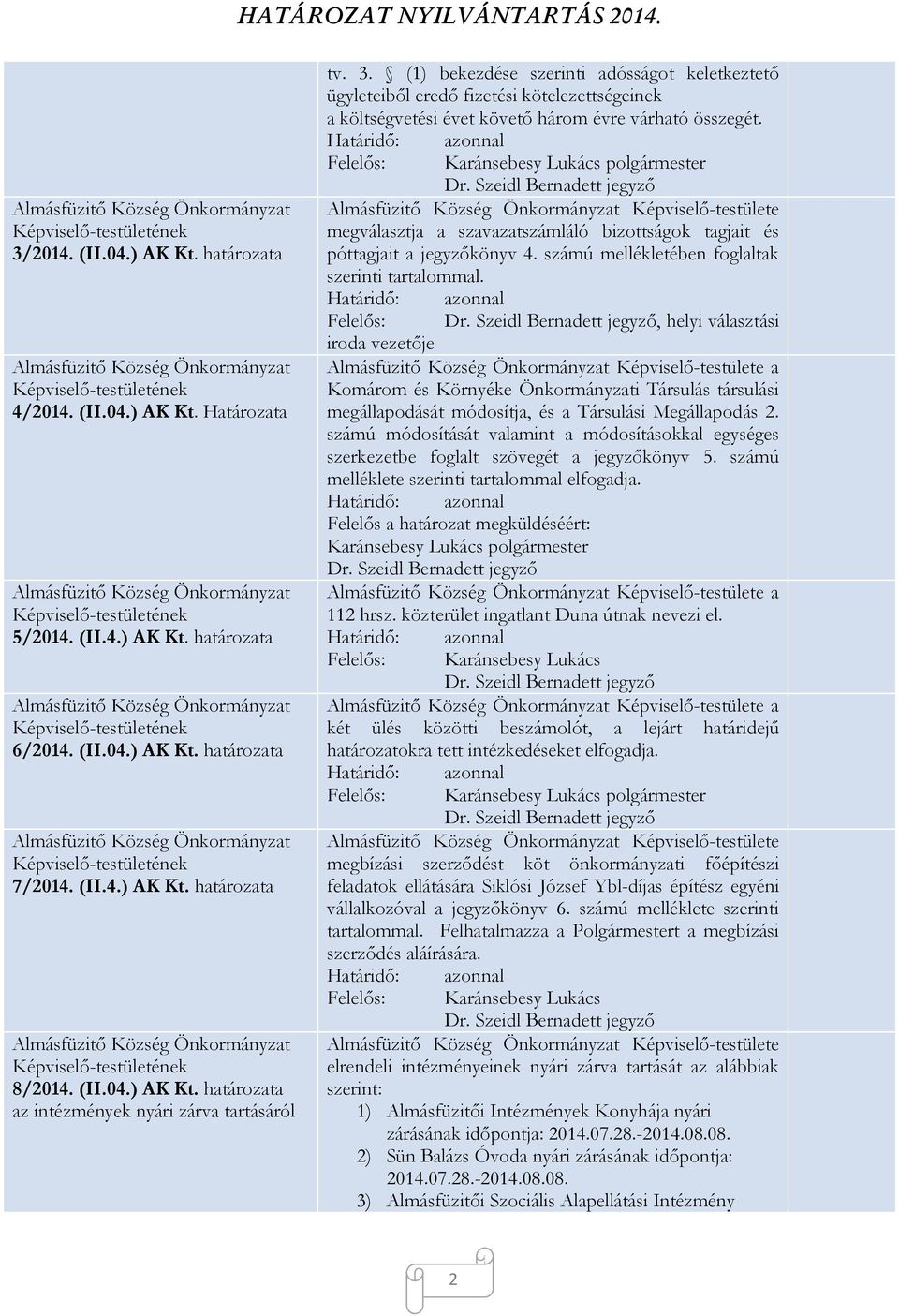 Képviselő-testülete megválasztja a szavazatszámláló bizottságok tagjait és póttagjait a jegyzőkönyv 4. számú mellékletében foglaltak szerinti tartalommal.
