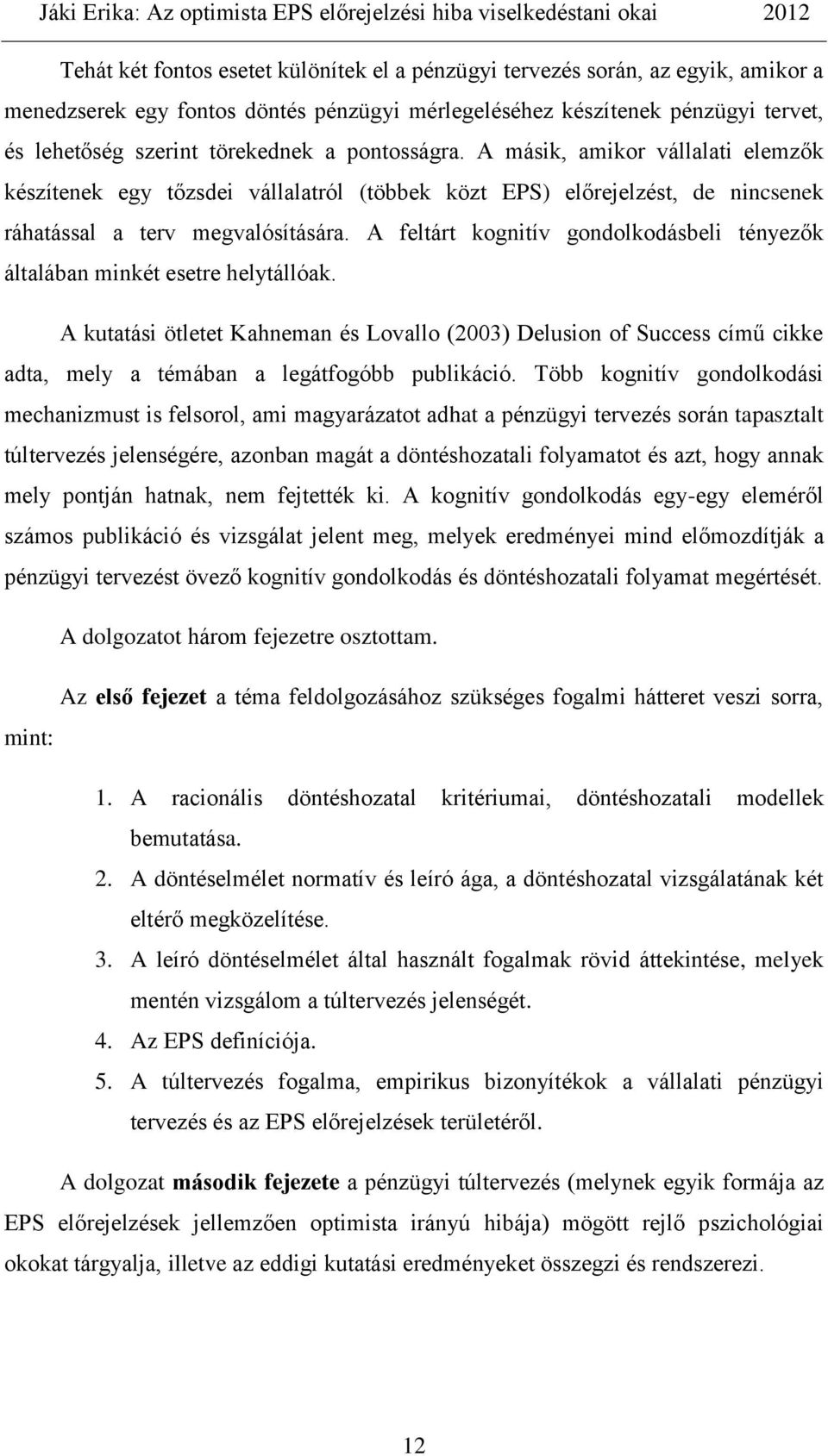 A feltárt kognitív gondolkodásbeli tényezők általában minkét esetre helytállóak.