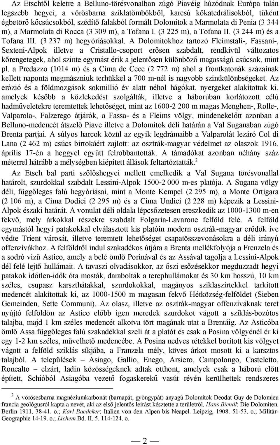 A Dolomitokhoz tartozó Fleimstali-, Fassani-, Sexteni-Alpok illetve a Cristallo-csoport erősen szabdalt, rendkívül változatos kőrengetegek, ahol szinte egymást érik a jelentősen különböző magasságú