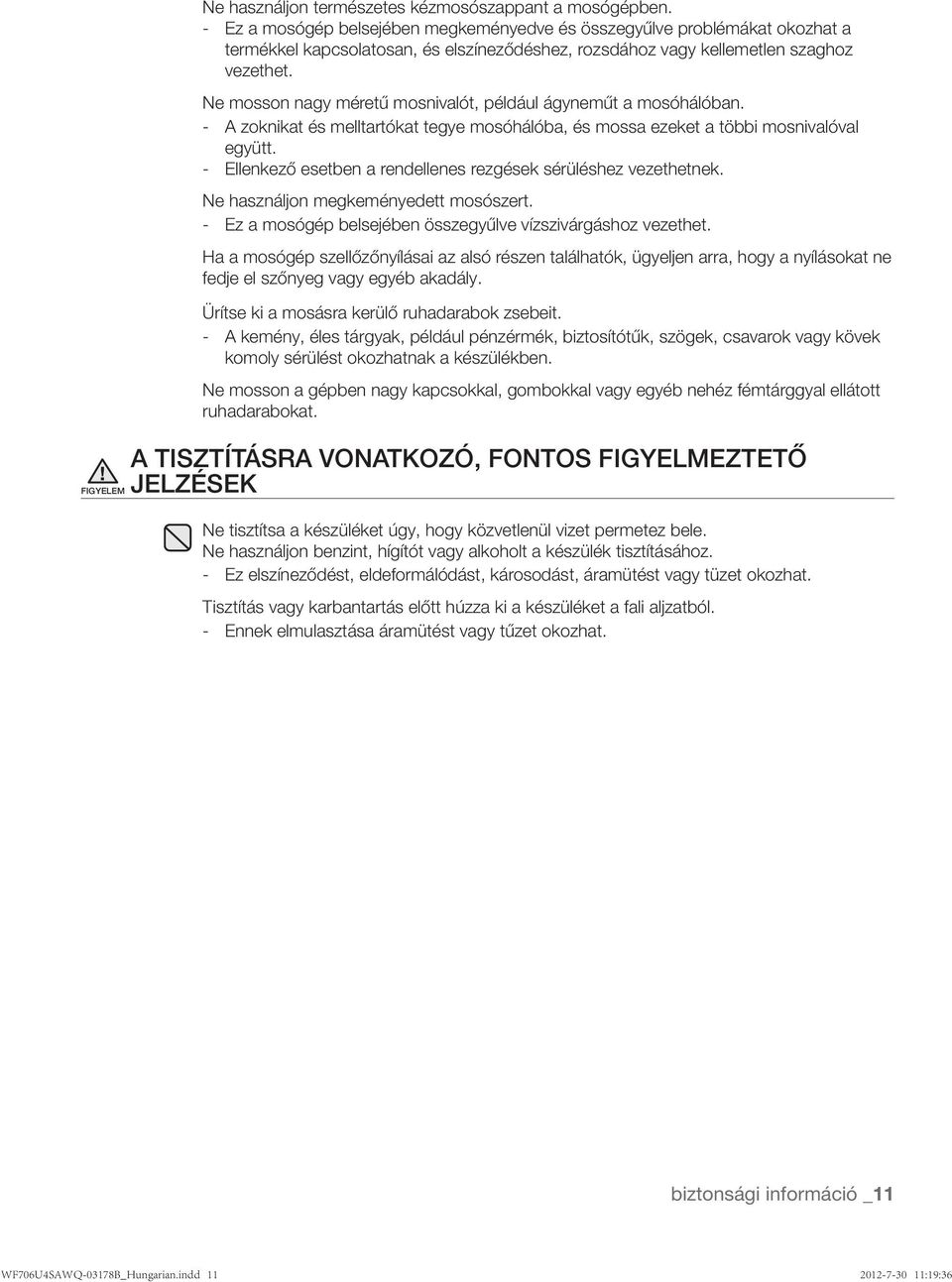 Ne mosson nagy méretű mosnivalót, például ágyneműt a mosóhálóban. - A zoknikat és melltartókat tegye mosóhálóba, és mossa ezeket a többi mosnivalóval együtt.
