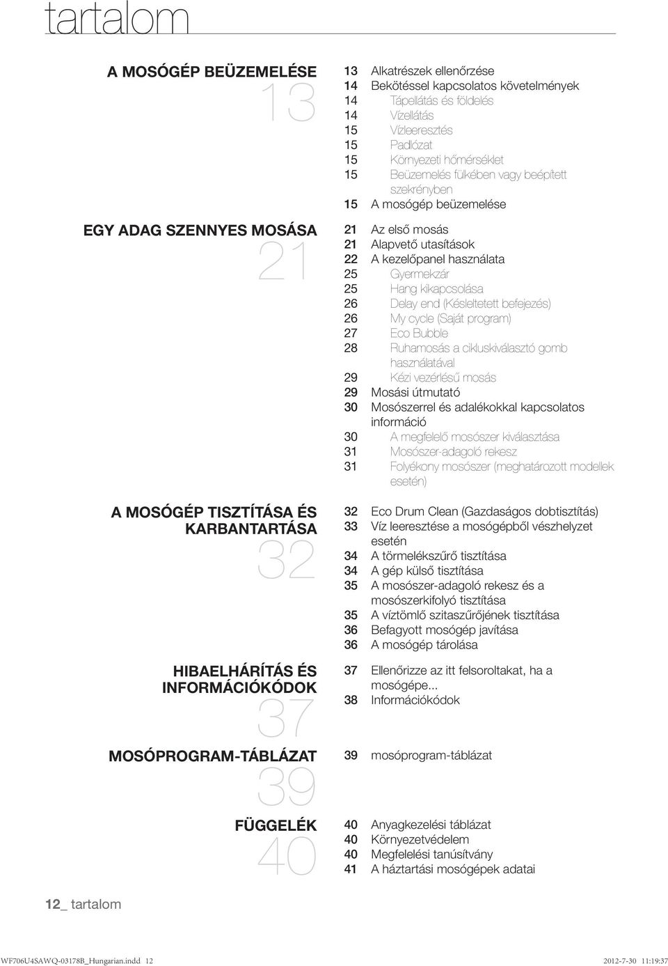 A mosógép beüzemelése Az első mosás 21 Alapvető utasítások 22 A kezelőpanel használata 25 Gyermekzár 25 Hang kikapcsolása 26 Delay end (Késleltetett befejezés) 26 My cycle (Saját program) 27 Eco