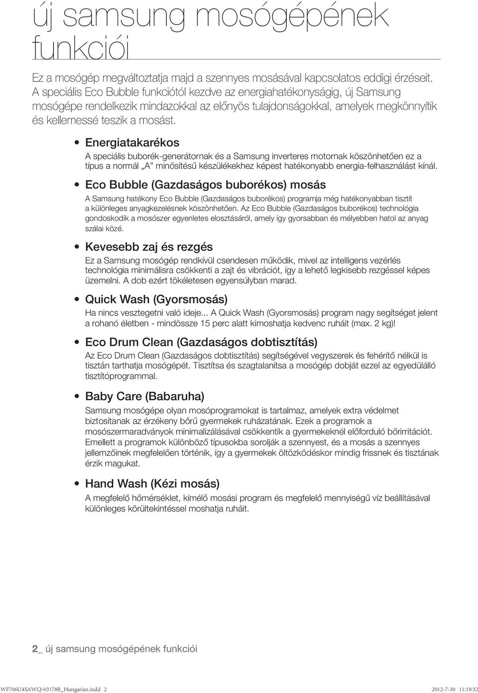 A speciális buborék-generátornak és a Samsung inverteres motornak köszönhetően ez a típus a normál A minősítésű készülékekhez képest hatékonyabb energia-felhasználást kínál.